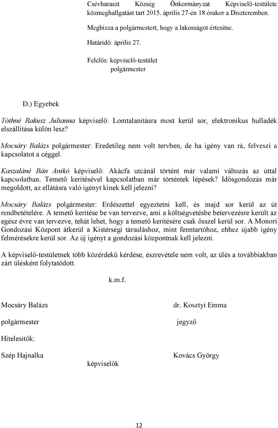 Mocsáry Balázs : Eredetileg nem volt tervben, de ha igény van rá, felveszi a kapcsolatot a céggel. Kaszaláné Bán Anikó képviselő: Akácfa utcánál történt már valami változás az úttal kapcsolatban.