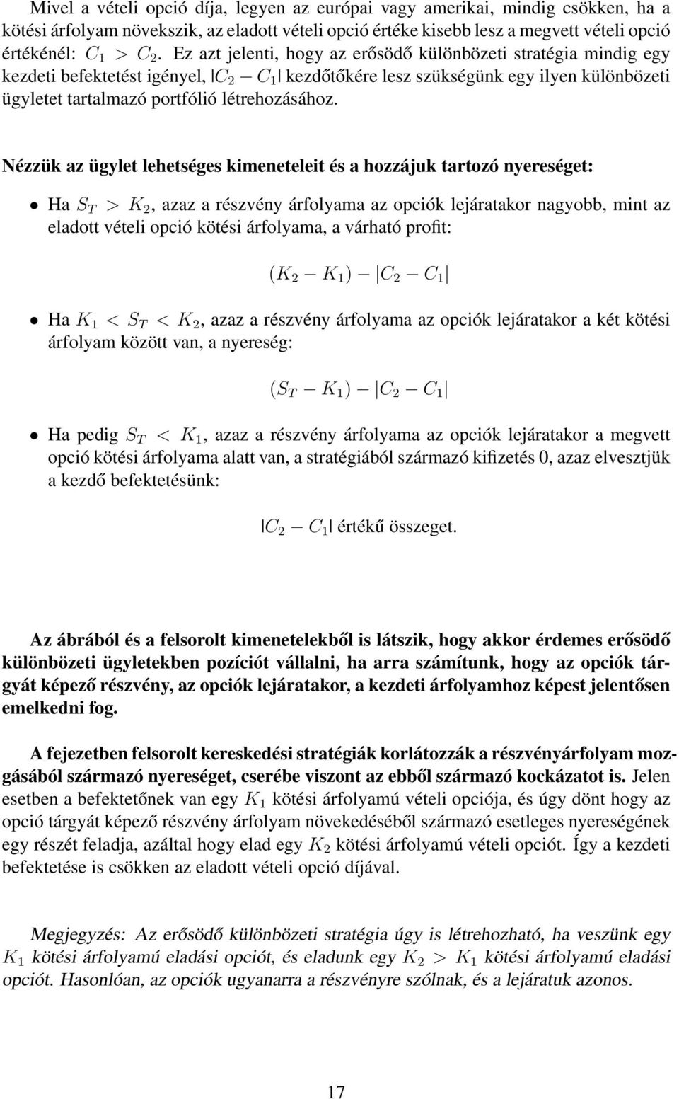 Nézzük az ügylet lehetséges kimeneteleit és a hozzájuk tartozó nyereséget: Ha S T > K 2, azaz a részvény árfolyama az opciók lejáratakor nagyobb, mint az eladott vételi opció kötési árfolyama, a