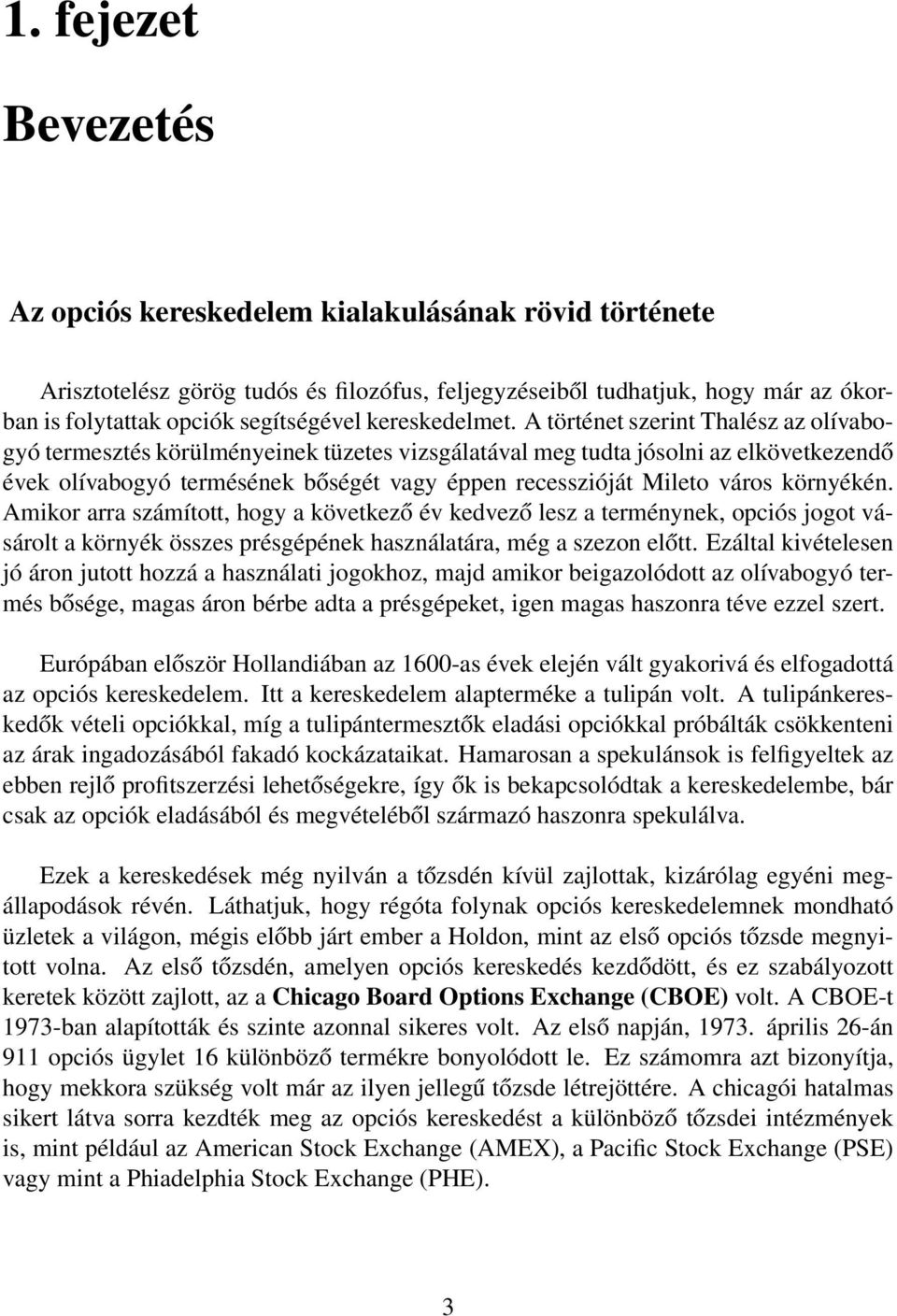 A történet szerint Thalész az olívabogyó termesztés körülményeinek tüzetes vizsgálatával meg tudta jósolni az elkövetkezendő évek olívabogyó termésének bőségét vagy éppen recesszióját Mileto város