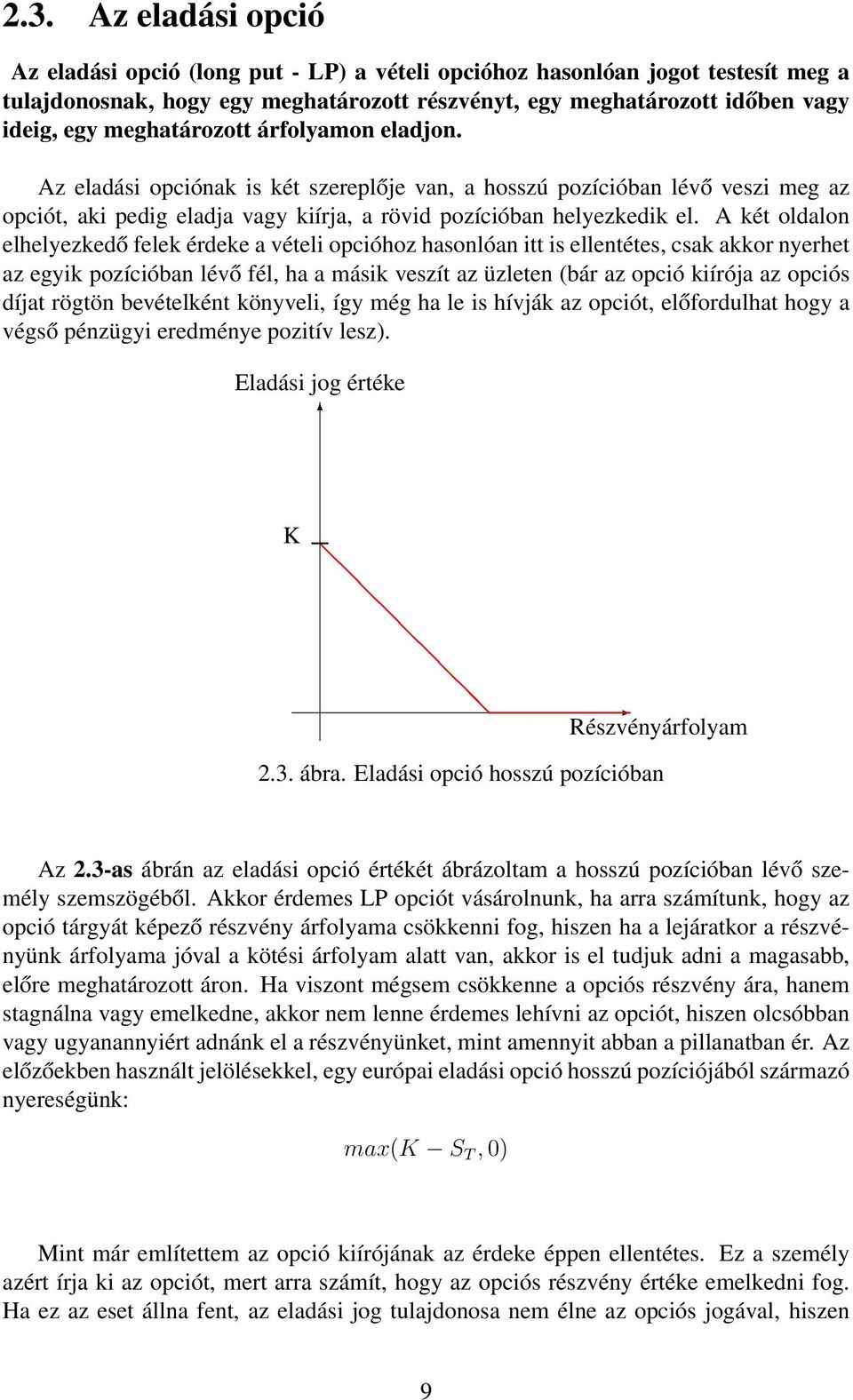 A két oldalon elhelyezkedő felek érdeke a vételi opcióhoz hasonlóan itt is ellentétes, csak akkor nyerhet az egyik pozícióban lévő fél, ha a másik veszít az üzleten (bár az opció kiírója az opciós