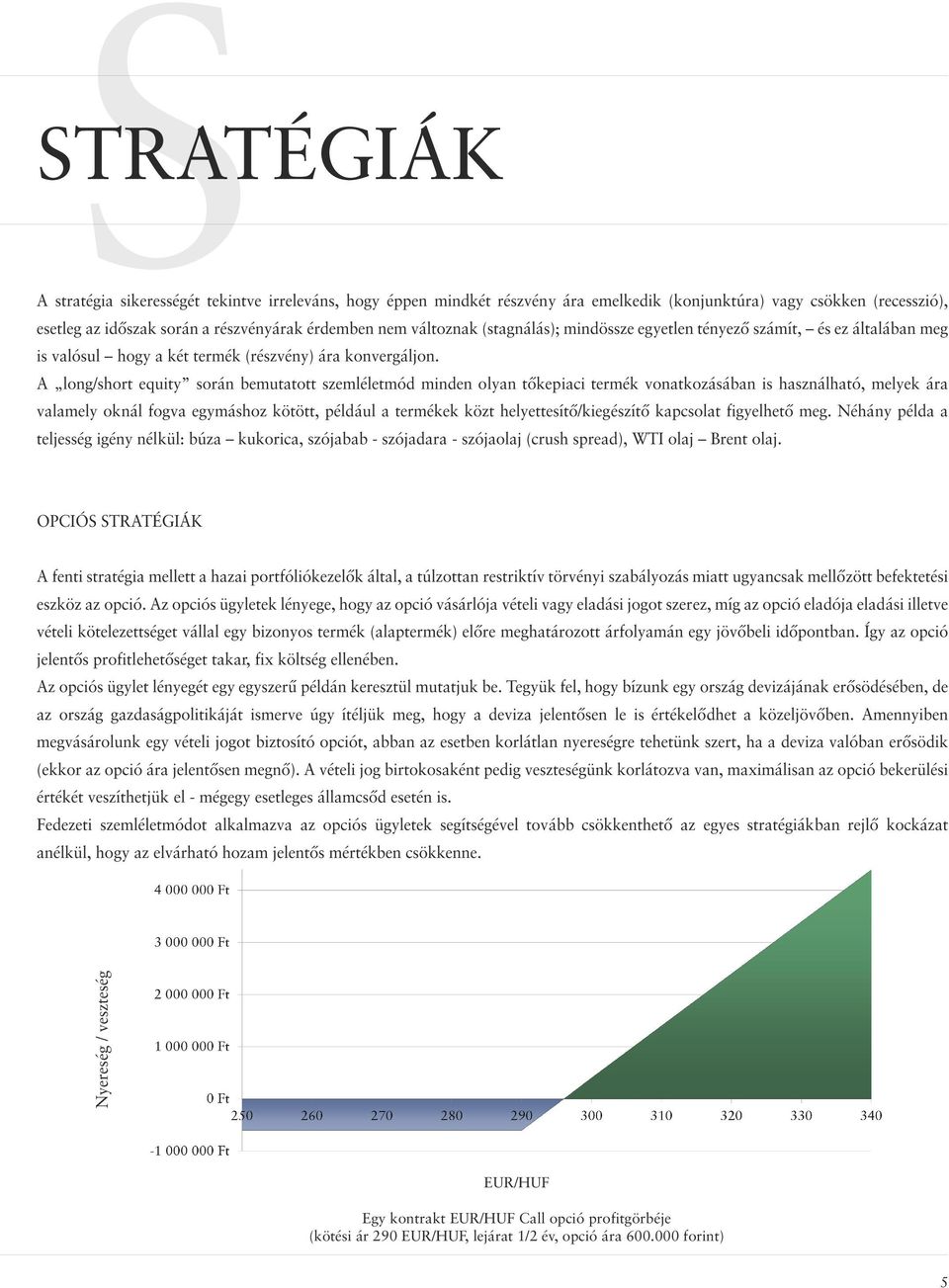 A long/short equity során bemutatott szemléletmód minden olyan tőkepiaci termék vonatkozásában is használható, melyek ára valamely oknál fogva egymáshoz kötött, például a termékek közt