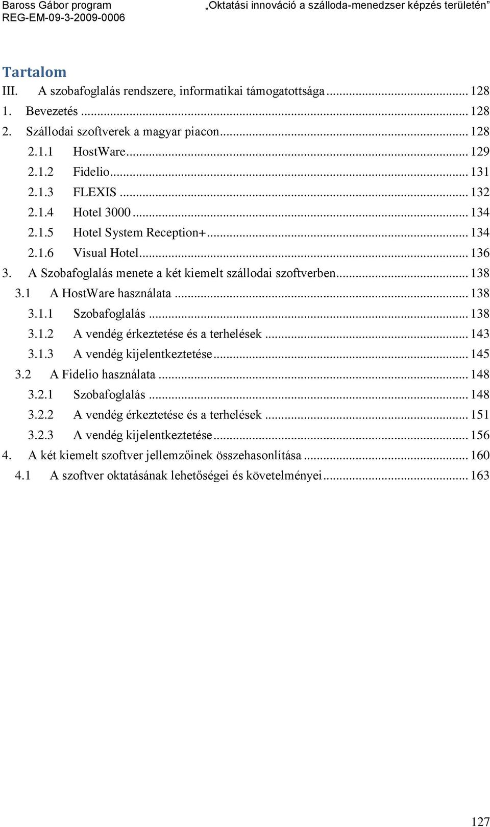 .. 138 3.1.2 A vendég érkeztetése és a terhelések... 143 3.1.3 A vendég kijelentkeztetése... 145 3.2 A Fidelio használata... 148 3.2.1 Szobafoglalás... 148 3.2.2 A vendég érkeztetése és a terhelések... 151 3.