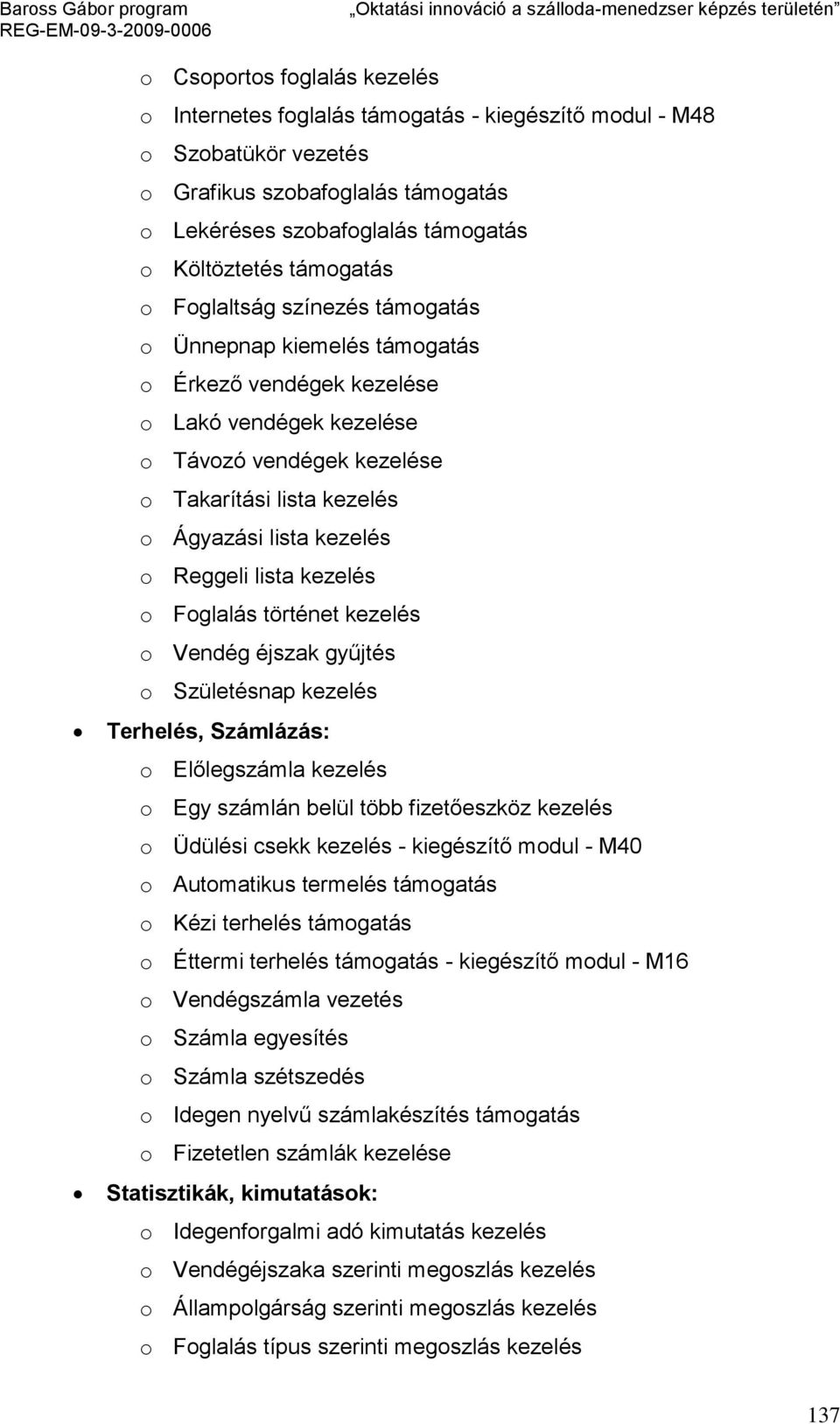 kezelés o Reggeli lista kezelés o Foglalás történet kezelés o Vendég éjszak gyűjtés o Születésnap kezelés Terhelés, Számlázás: o Előlegszámla kezelés o Egy számlán belül több fizetőeszköz kezelés o