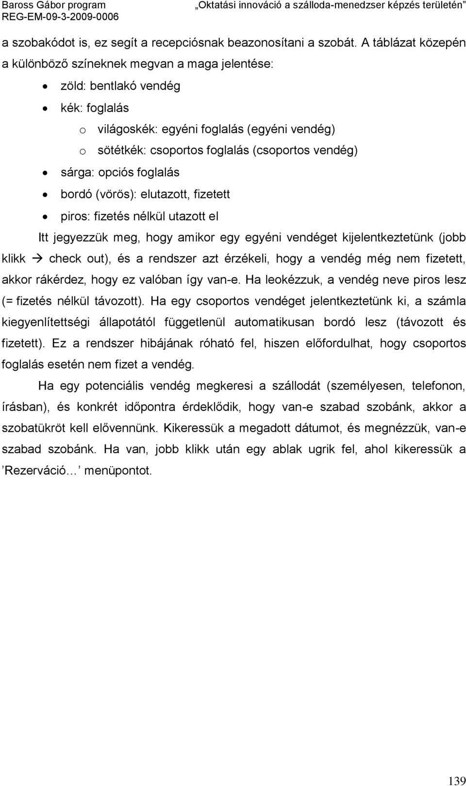 sárga: opciós foglalás bordó (vörös): elutazott, fizetett piros: fizetés nélkül utazott el Itt jegyezzük meg, hogy amikor egy egyéni vendéget kijelentkeztetünk (jobb klikk check out), és a rendszer