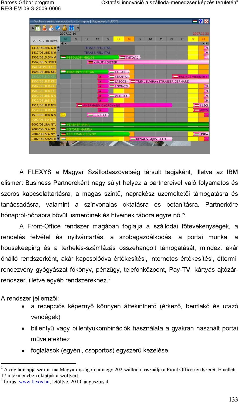 2 A Front-Office rendszer magában foglalja a szállodai főtevékenységek, a rendelés felvétel és nyilvántartás, a szobagazdálkodás, a portai munka, a housekeeping és a terhelés-számlázás összehangolt