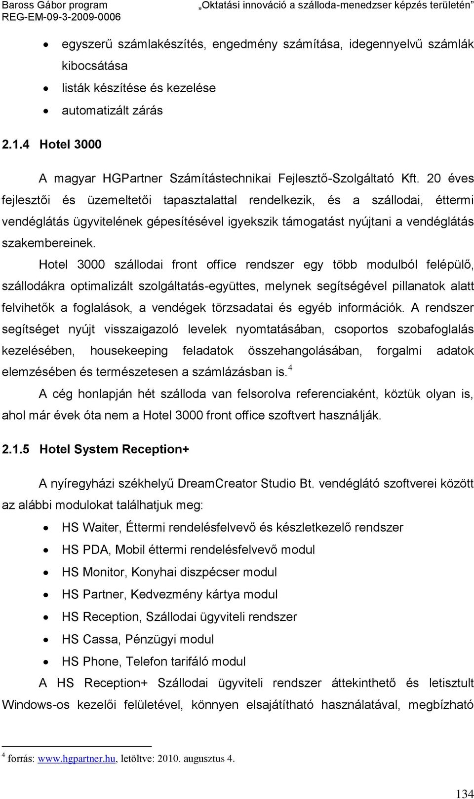 20 éves fejlesztői és üzemeltetői tapasztalattal rendelkezik, és a szállodai, éttermi vendéglátás ügyvitelének gépesítésével igyekszik támogatást nyújtani a vendéglátás szakembereinek.