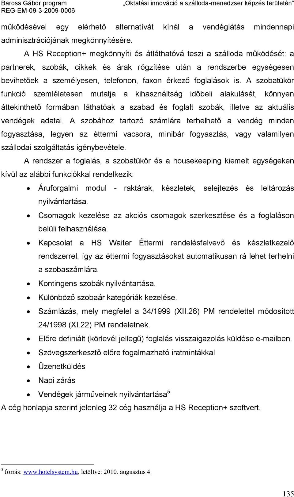 foglalások is. A szobatükör funkció szemléletesen mutatja a kihasználtság időbeli alakulását, könnyen áttekinthető formában láthatóak a szabad és foglalt szobák, illetve az aktuális vendégek adatai.