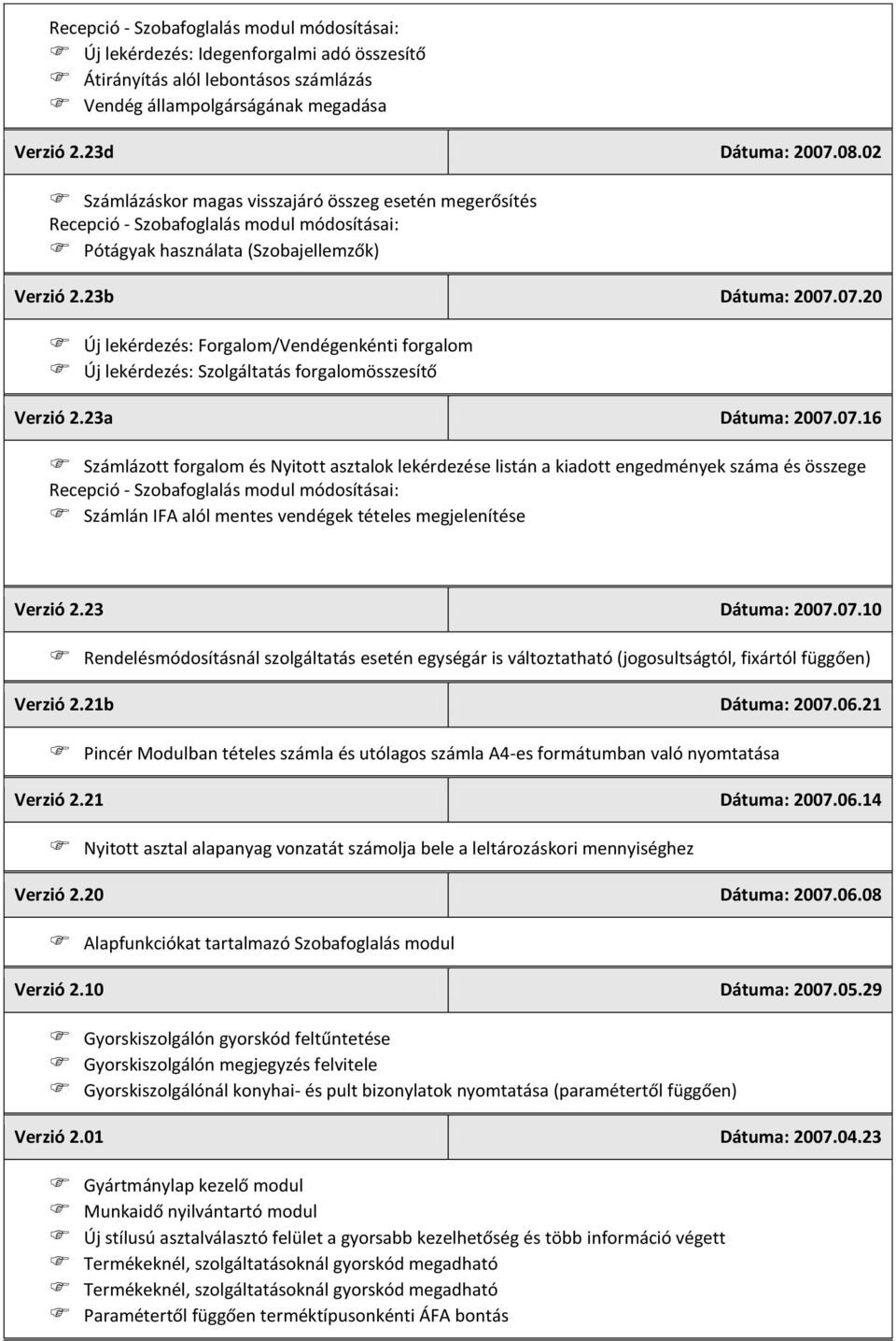 07.20 Új lekérdezés: Forgalom/Vendégenkénti forgalom Új lekérdezés: Szolgáltatás forgalomösszesítő Verzió 2.23a Dátuma: 2007.07.16 Számlázott forgalom és Nyitott asztalok lekérdezése listán a kiadott engedmények száma és összege Számlán IFA alól mentes vendégek tételes megjelenítése Verzió 2.