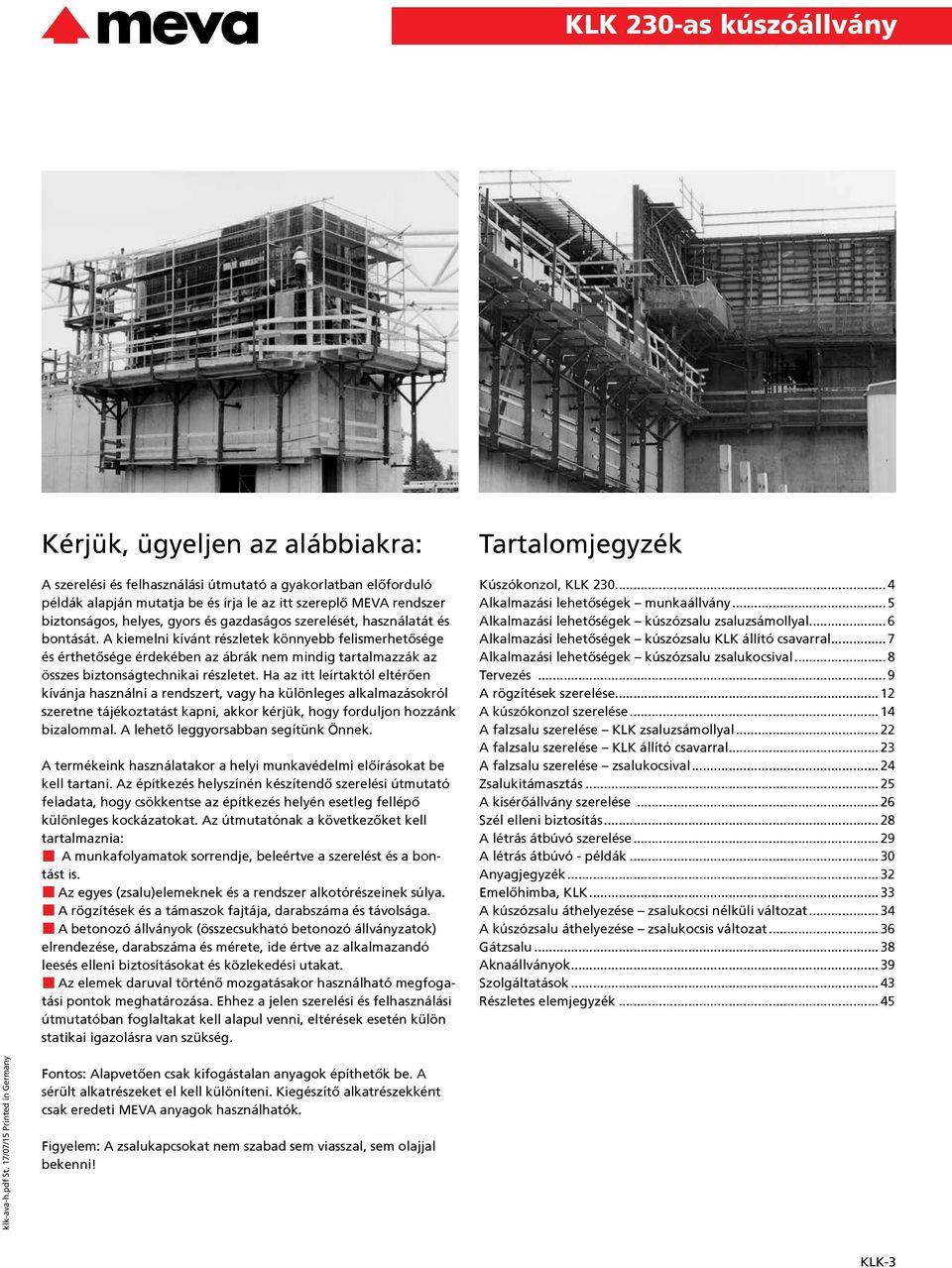 Ha az itt leírtaktól eltérően kívánja használni a rendszert, vagy ha különleges alkalmazásokról szeretne tájékoztatást kapni, akkor kérjük, hogy forduljon hozzánk bizalommal.