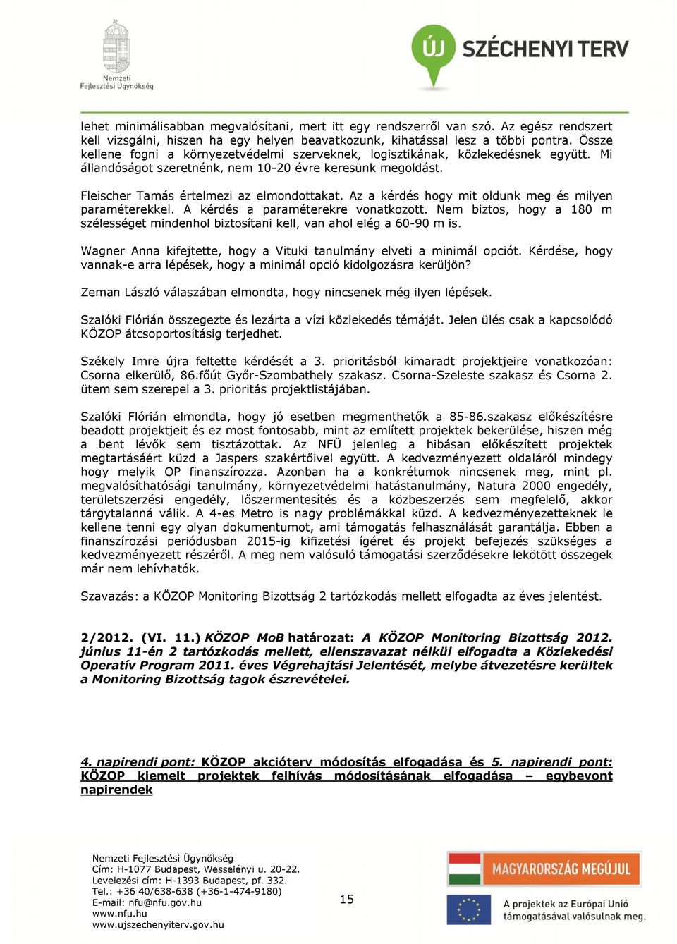 Az a kérdés hogy mit oldunk meg és milyen paraméterekkel. A kérdés a paraméterekre vonatkozott. Nem biztos, hogy a 180 m szélességet mindenhol biztosítani kell, van ahol elég a 60-90 m is.