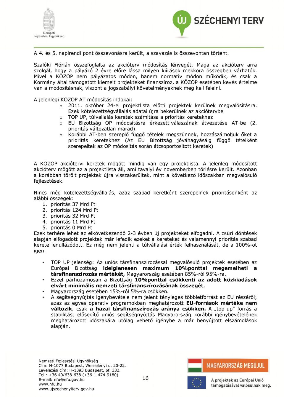 Mivel a KÖZOP nem pályázatos módon, hanem normatív módon működik, és csak a Kormány által támogatott kiemelt projekteket finanszíroz, a KÖZOP esetében kevés értelme van a módosításnak, viszont a