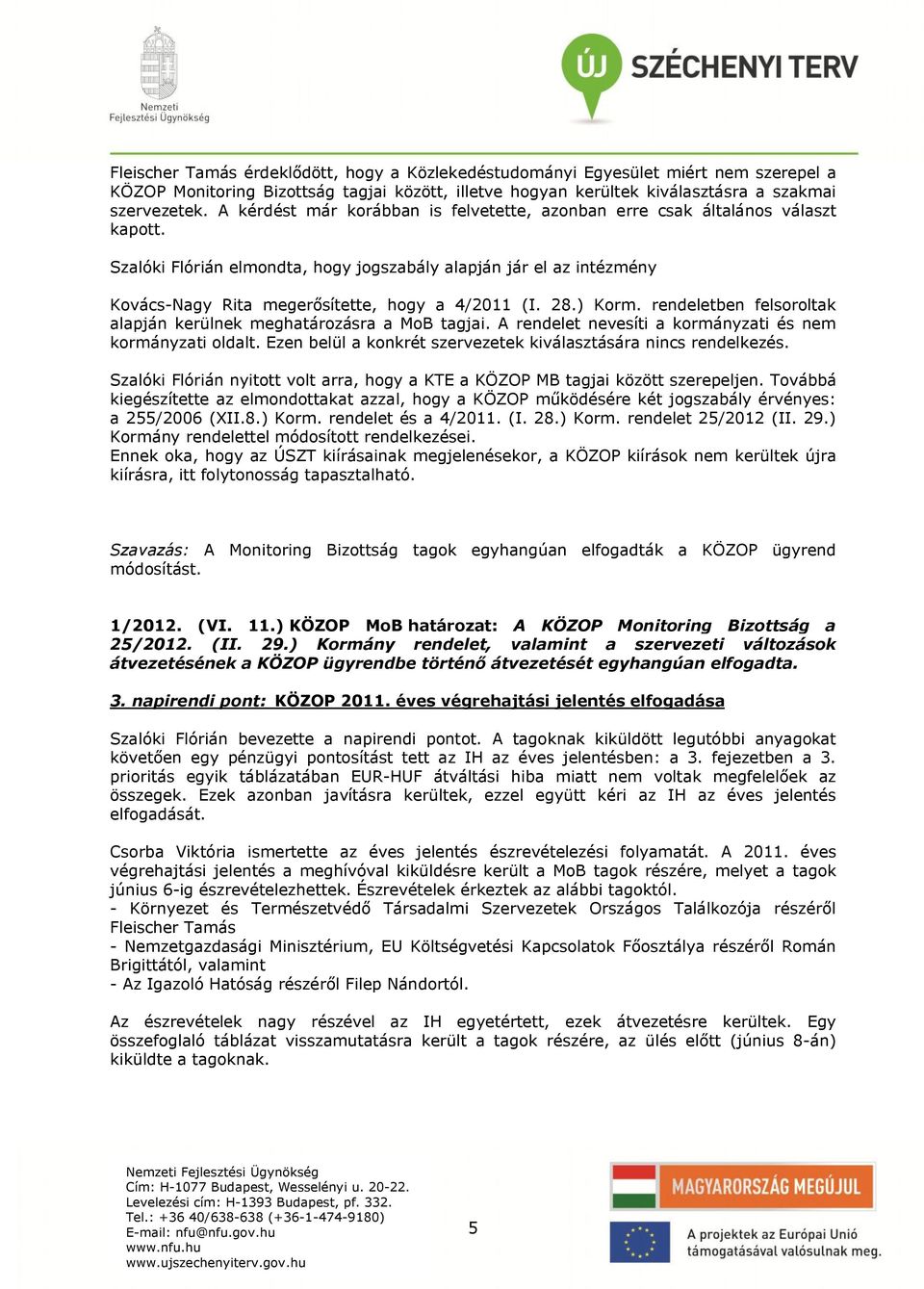 Szalóki Flórián elmondta, hogy jogszabály alapján jár el az intézmény Kovács-Nagy Rita megerősítette, hogy a 4/2011 (I. 28.) Korm. rendeletben felsoroltak alapján kerülnek meghatározásra a MoB tagjai.