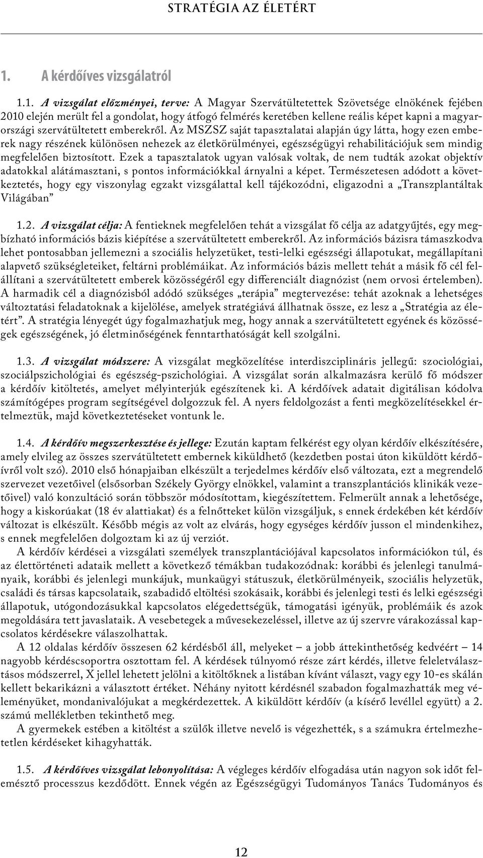 Az MSZSZ saját tapasztalatai alapján úgy látta, hogy ezen emberek nagy részének különösen nehezek az életkörülményei, egészségügyi rehabilitációjuk sem mindig megfelelően biztosított.