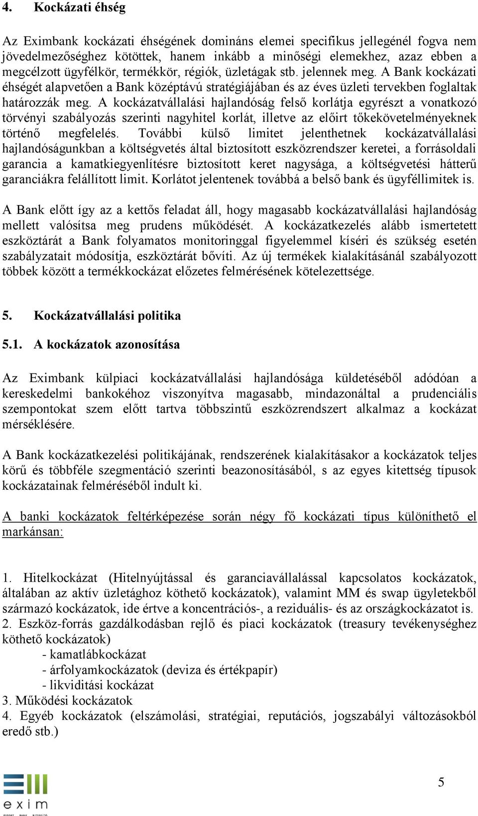 A kockázatvállalási hajlandóság felső korlátja egyrészt a vonatkozó törvényi szabályozás szerinti nagyhitel korlát, illetve az előirt tőkekövetelményeknek történő megfelelés.