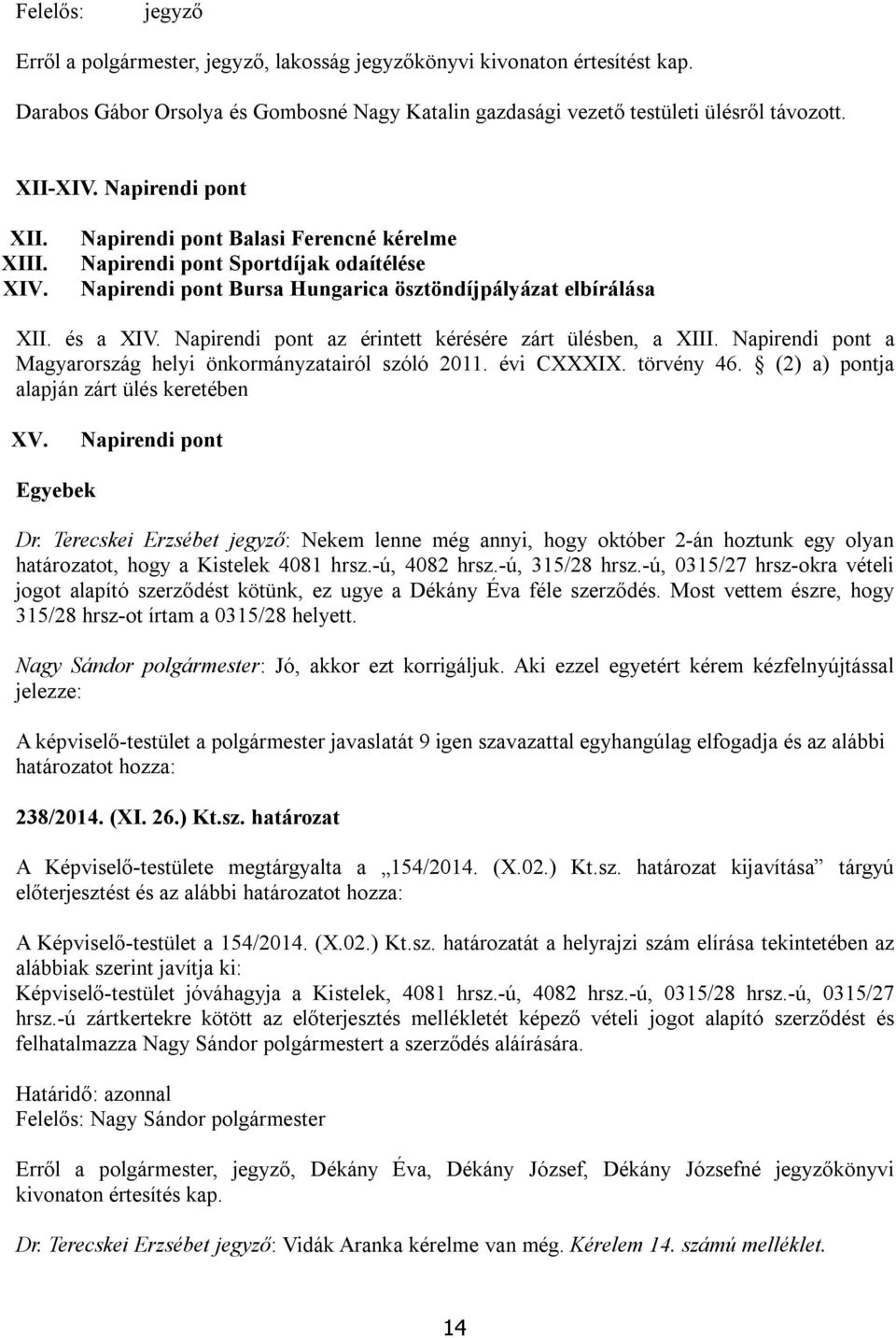 Napirendi pont az érintett kérésére zárt ülésben, a XIII. Napirendi pont a Magyarország helyi önkormányzatairól szóló 2011. évi CXXXIX. törvény 46. (2) a) pontja alapján zárt ülés keretében XV.