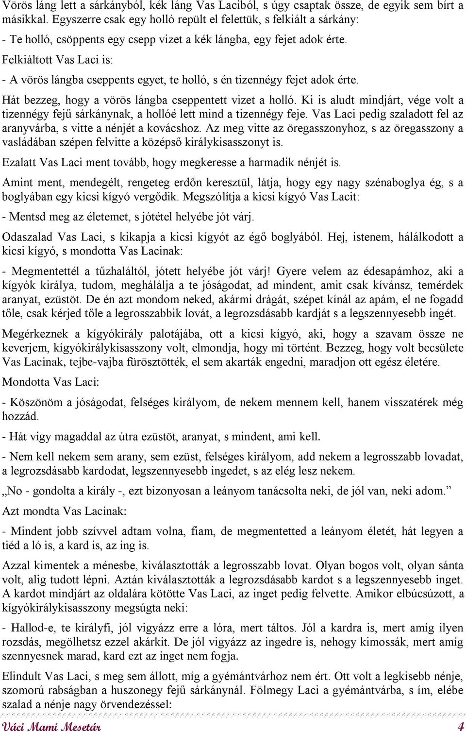 Felkiáltott Vas Laci is: - A vörös lángba cseppents egyet, te holló, s én tizennégy fejet adok érte. Hát bezzeg, hogy a vörös lángba cseppentett vizet a holló.