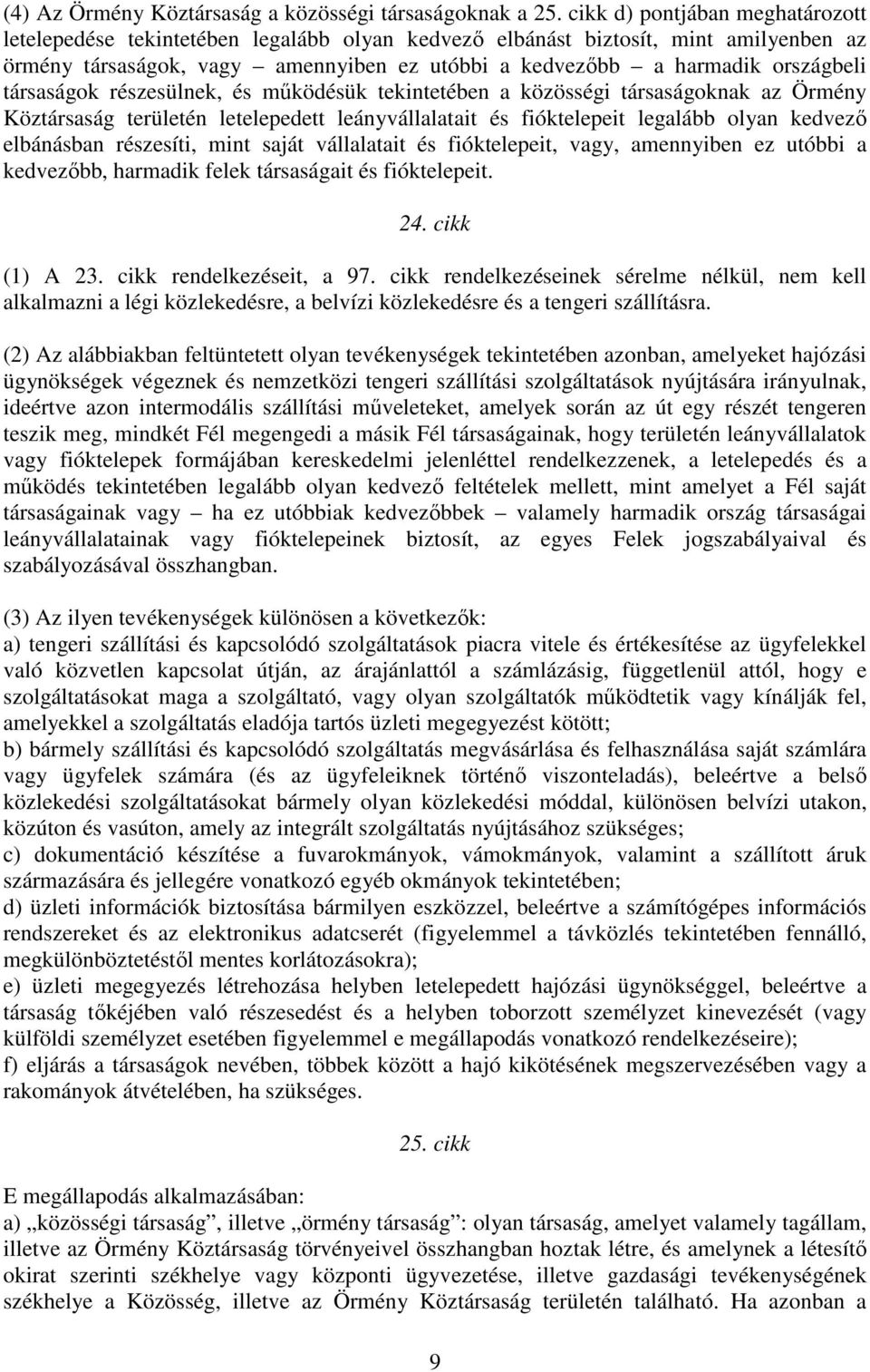 társaságok részesülnek, és mőködésük tekintetében a közösségi társaságoknak az Örmény Köztársaság területén letelepedett leányvállalatait és fióktelepeit legalább olyan kedvezı elbánásban részesíti,