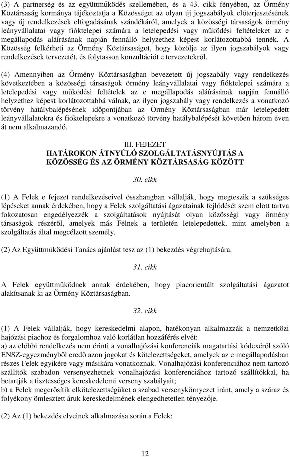 örmény leányvállalatai vagy fióktelepei számára a letelepedési vagy mőködési feltételeket az e megállapodás aláírásának napján fennálló helyzethez képest korlátozottabbá tennék.