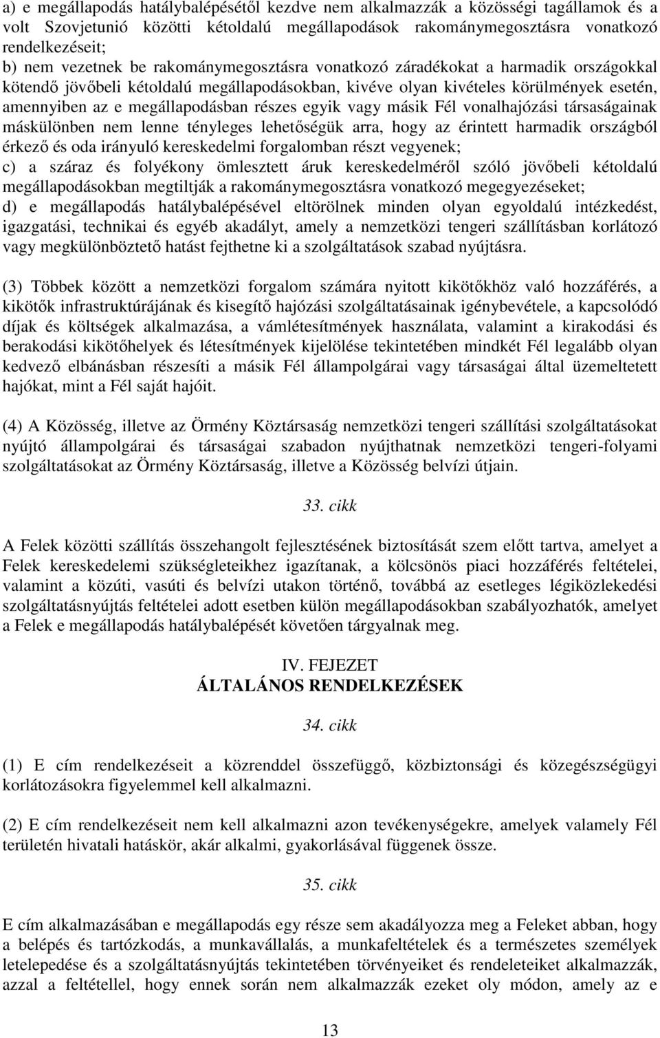 egyik vagy másik Fél vonalhajózási társaságainak máskülönben nem lenne tényleges lehetıségük arra, hogy az érintett harmadik országból érkezı és oda irányuló kereskedelmi forgalomban részt vegyenek;