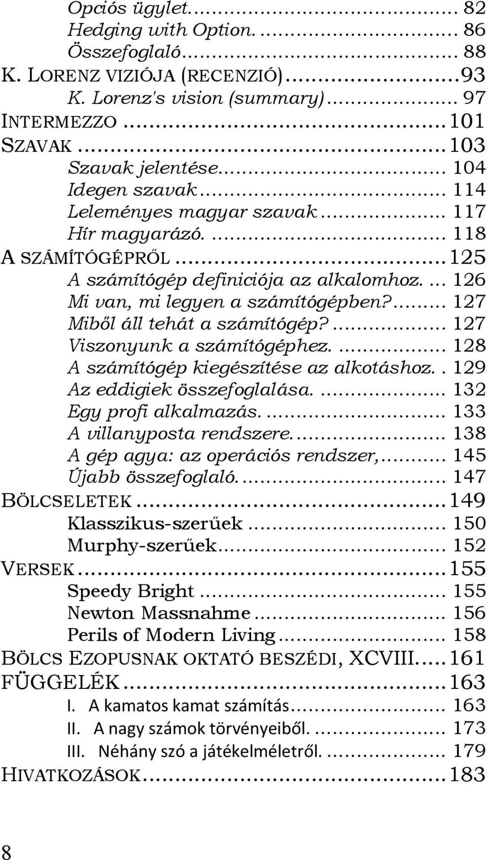 ... 127 Miből áll tehát a számítógép?... 127 Viszonyunk a számítógéphez.... 128 A számítógép kiegészítése az alkotáshoz.. 129 Az eddigiek összefoglalása.... 132 Egy profi alkalmazás.