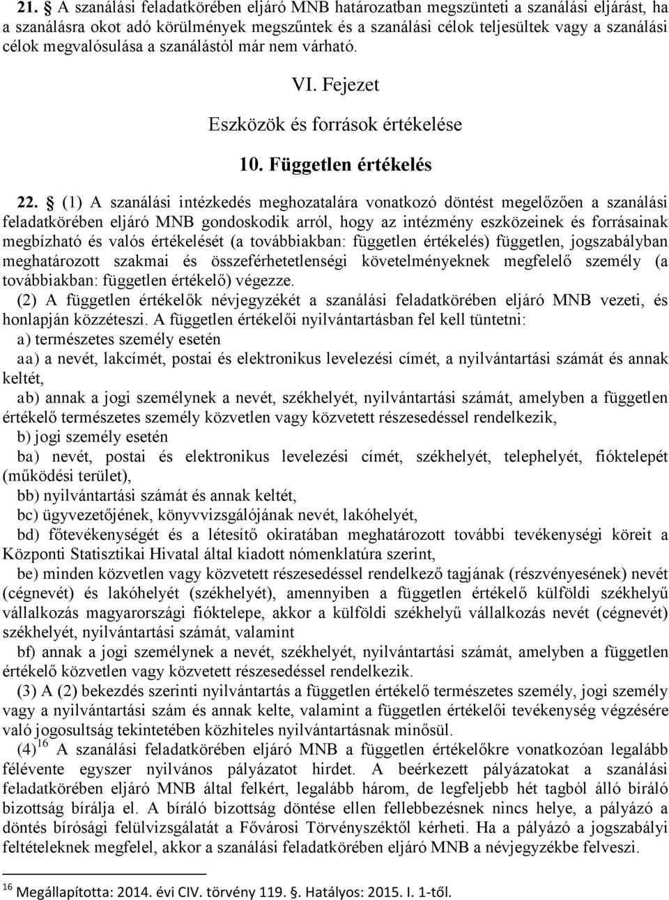 (1) A szanálási intézkedés meghozatalára vonatkozó döntést megelőzően a szanálási feladatkörében eljáró MNB gondoskodik arról, hogy az intézmény eszközeinek és forrásainak megbízható és valós