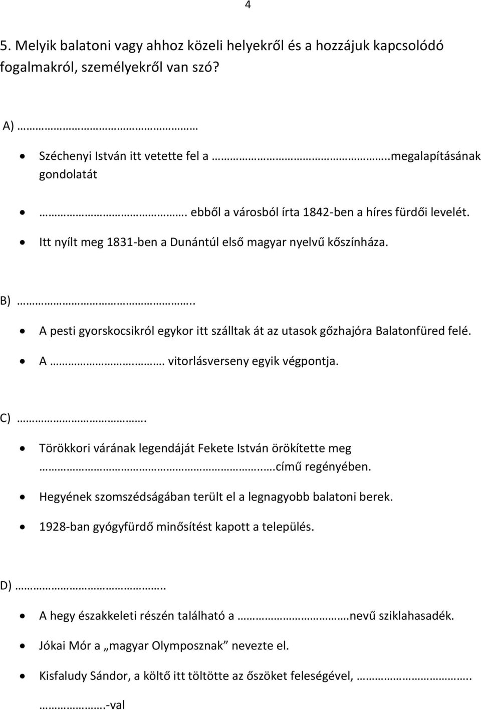 . A pesti gyorskocsikról egykor itt szálltak át az utasok gőzhajóra Balatonfüred felé. A.. vitorlásverseny egyik végpontja. C). Törökkori várának legendáját Fekete István örökítette meg.