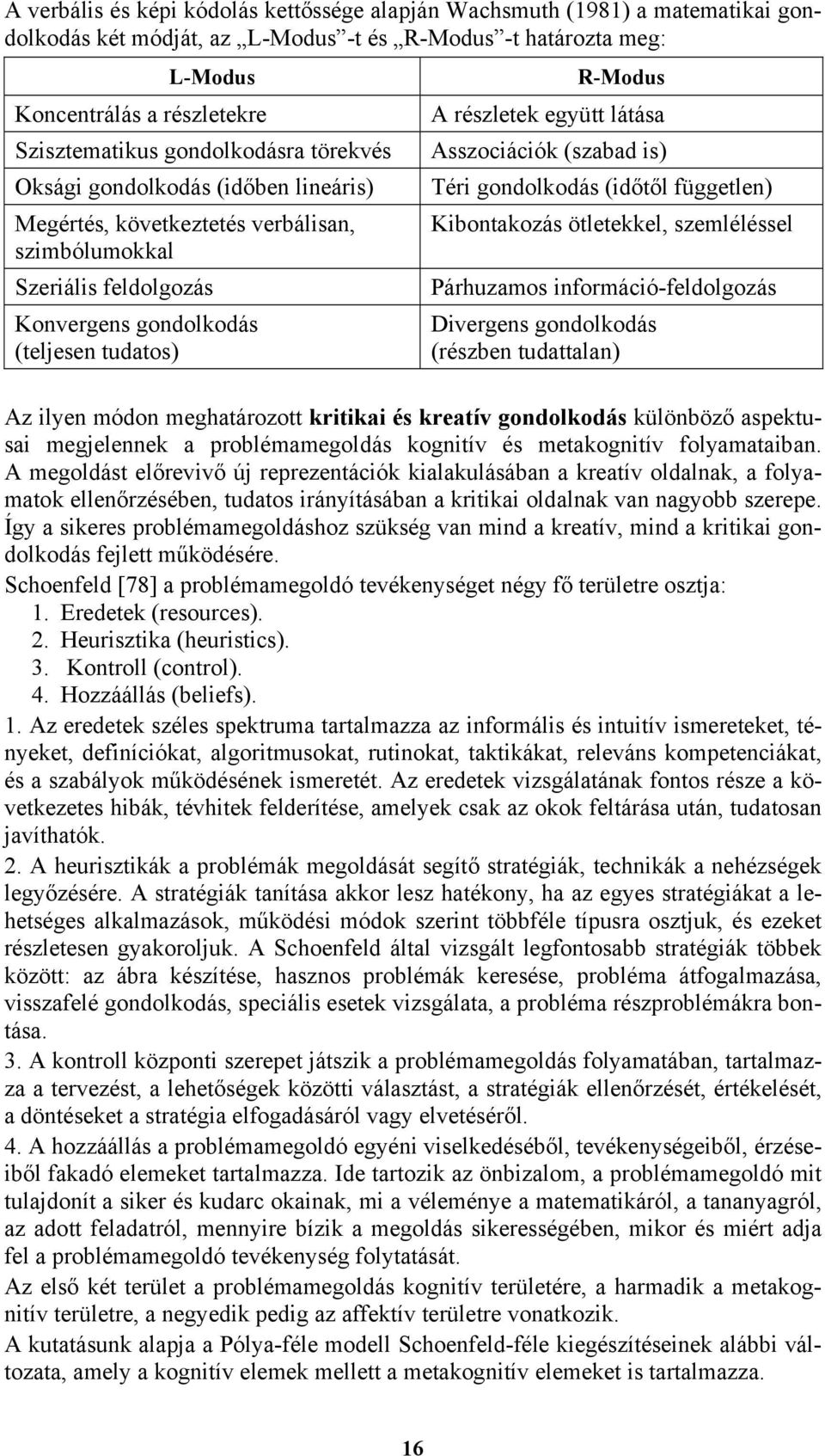 együtt látása Asszociációk (szabad is) Téri gondolkodás (időtől független) Kibontakozás ötletekkel, szemléléssel Párhuzamos információ-feldolgozás Divergens gondolkodás (részben tudattalan) Az ilyen