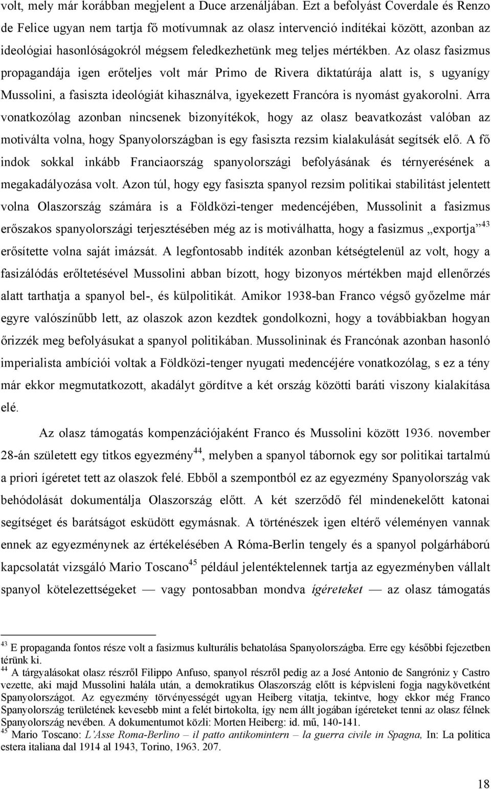 Az olasz fasizmus propagandája igen erőteljes volt már Primo de Rivera diktatúrája alatt is, s ugyanígy Mussolini, a fasiszta ideológiát kihasználva, igyekezett Francóra is nyomást gyakorolni.