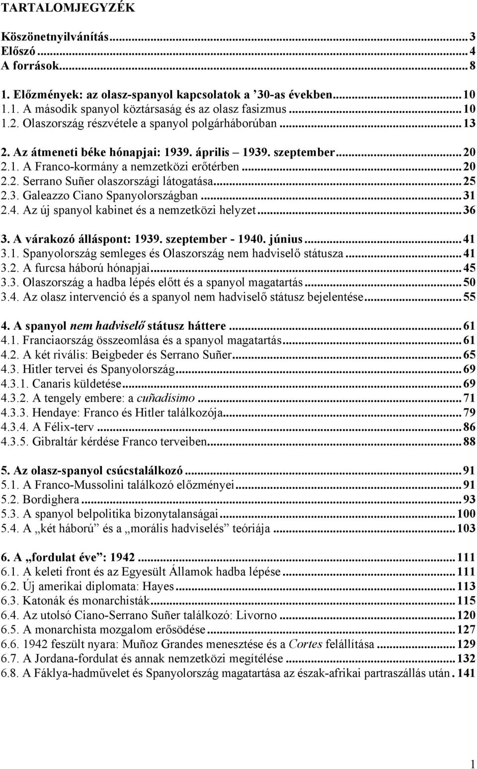 ..25 2.3. Galeazzo Ciano Spanyolországban...31 2.4. Az új spanyol kabinet és a nemzetközi helyzet...36 3. A várakozó álláspont: 1939. szeptember - 1940. június...41 3.1. Spanyolország semleges és Olaszország nem hadviselő státusza.