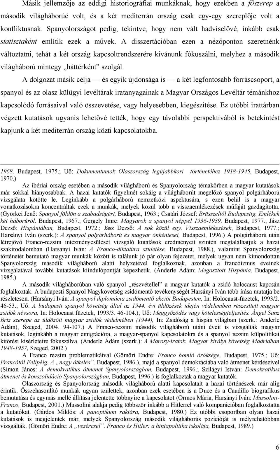 A disszertációban ezen a nézőponton szeretnénk változtatni, tehát a két ország kapcsoltrendszerére kívánunk fókuszálni, melyhez a második világháború mintegy háttérként szolgál.