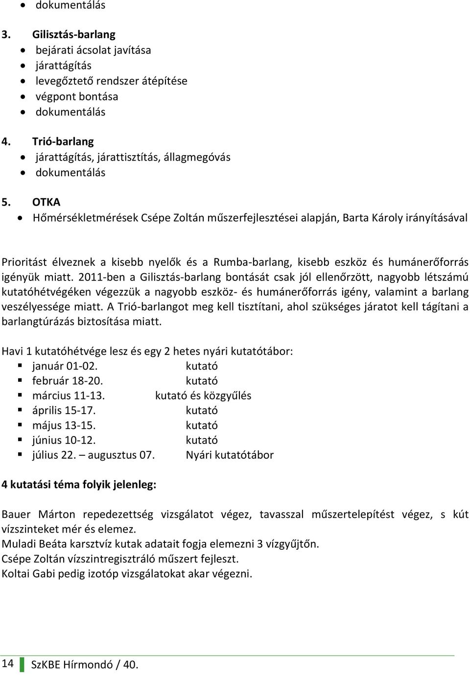 OTKA Hőmérsékletmérések Csépe Zoltán műszerfejlesztései alapján, Barta Károly irányításával Prioritást élveznek a kisebb nyelők és a Rumba-barlang, kisebb eszköz és humánerőforrás igényük miatt.