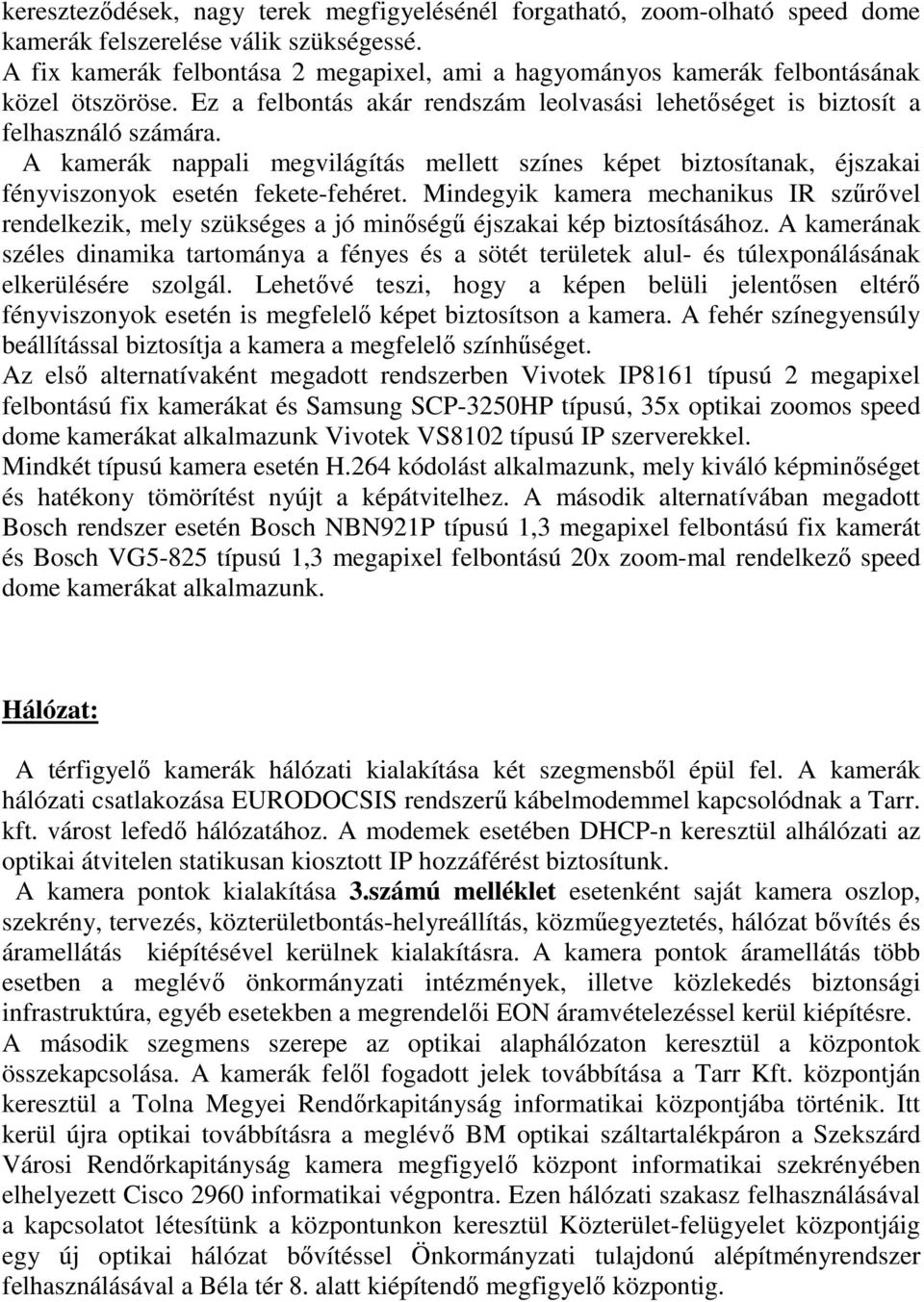 A kamerák nappali megvilágítás mellett színes képet biztosítanak, éjszakai fényviszonyok esetén fekete-fehéret.