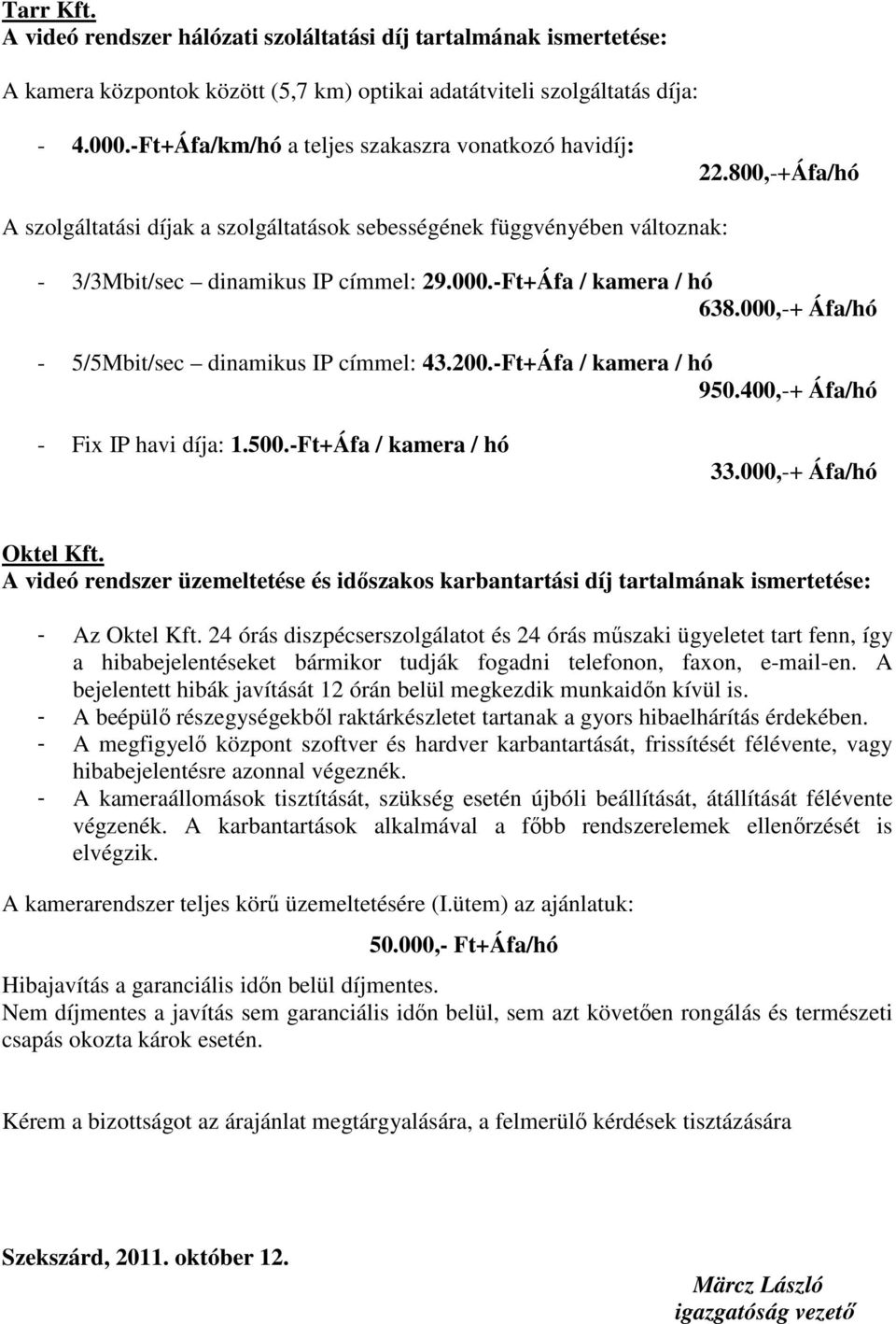 -Ft+Áfa / kamera / hó 638.000,-+ Áfa/hó - 5/5Mbit/sec dinamikus IP címmel: 43.200.-Ft+Áfa / kamera / hó 950.400,-+ Áfa/hó - Fix IP havi díja: 1.500.-Ft+Áfa / kamera / hó 33.000,-+ Áfa/hó Oktel Kft.