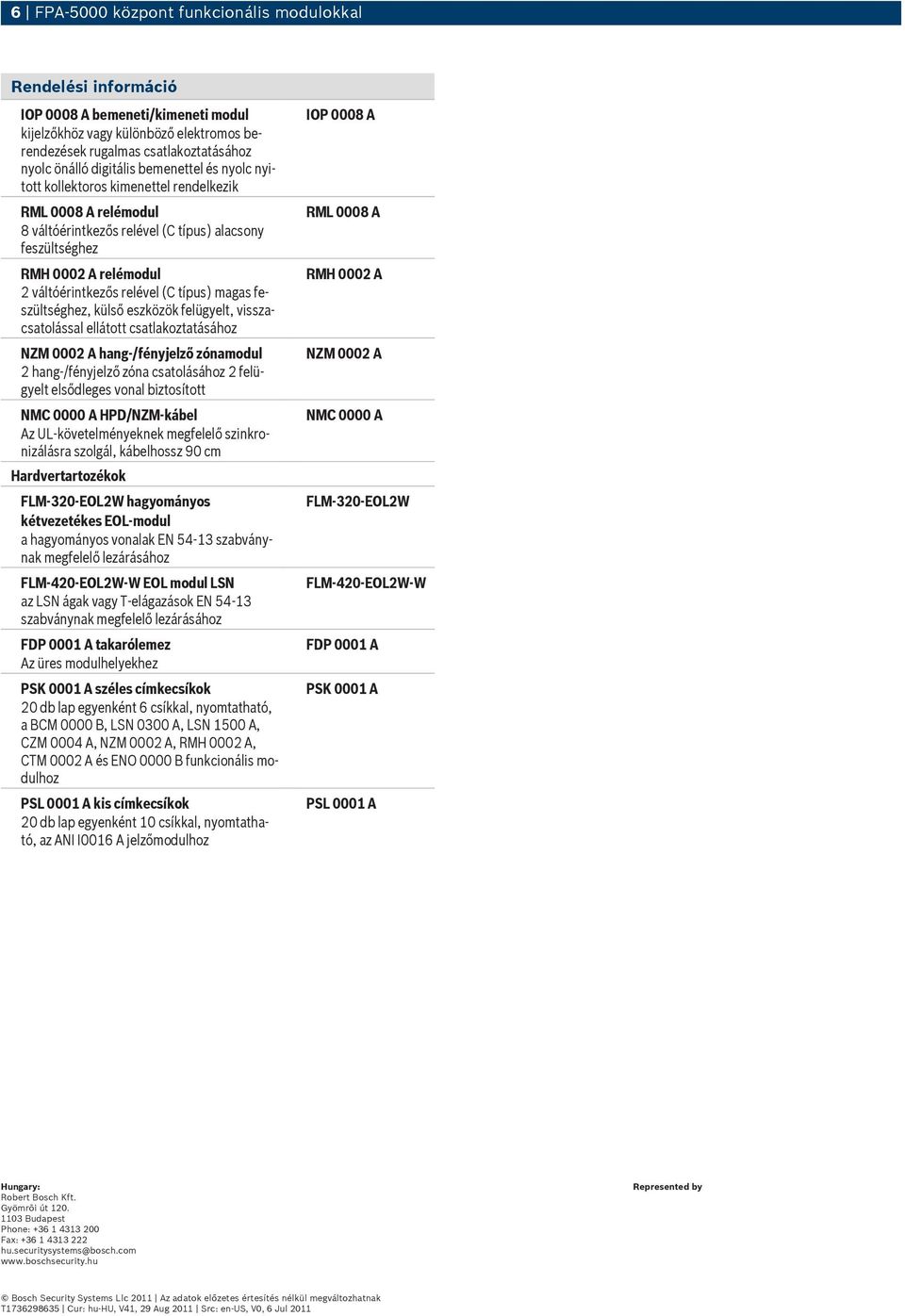 eszközök felügyelt, visszacsatolással ellátott csatlakoztatásához NZM 0002 hang-/fényjelző zóna 2 hang-/fényjelző zóna csatolásához 2 felügyelt elsődleges vonal biztosított NMC 0000 HPD/NZM-kábel z