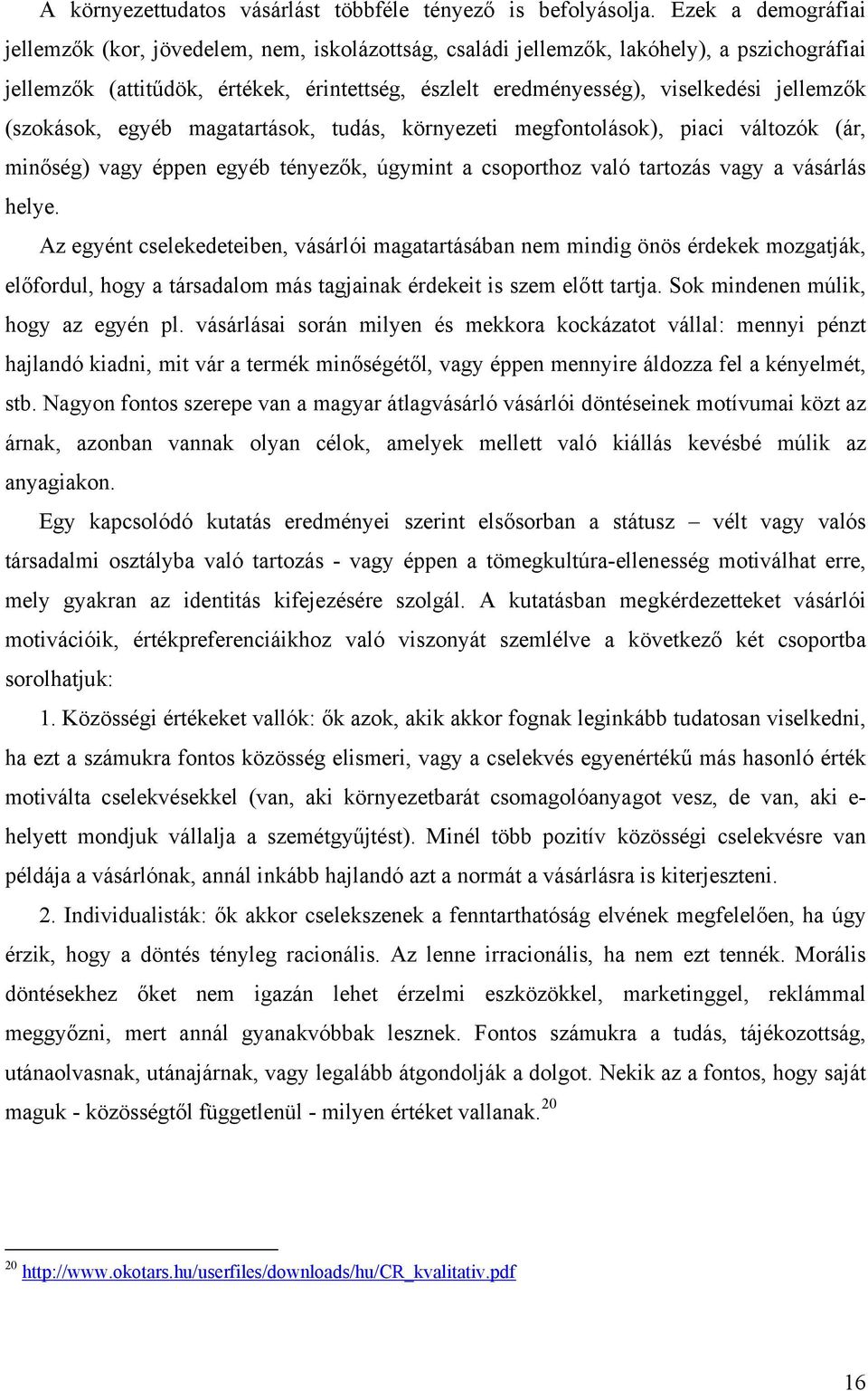 jellemzők (szokások, egyéb magatartások, tudás, környezeti megfontolások), piaci változók (ár, minőség) vagy éppen egyéb tényezők, úgymint a csoporthoz való tartozás vagy a vásárlás helye.