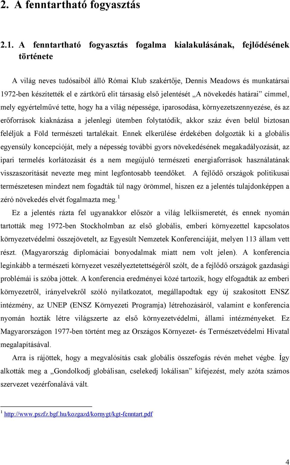 társaság első jelentését A növekedés határai címmel, mely egyértelművé tette, hogy ha a világ népessége, iparosodása, környezetszennyezése, és az erőforrások kiaknázása a jelenlegi ütemben