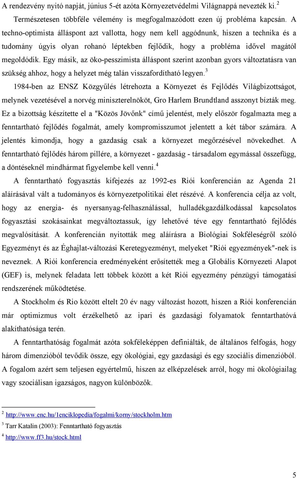 Egy másik, az öko-pesszimista álláspont szerint azonban gyors változtatásra van szükség ahhoz, hogy a helyzet még talán visszafordítható legyen.