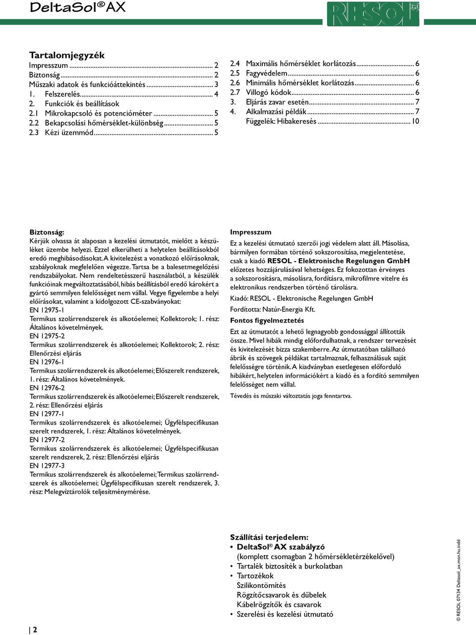 Eljárás zavar esetén... 7 4. lkalmazási példák... 7 Függelék: Hibakeresés...10 Biztonság: Kérjük olvassa át alaposan a kezelési útmutatót, mielőtt a készüléket üzembe helyezi.