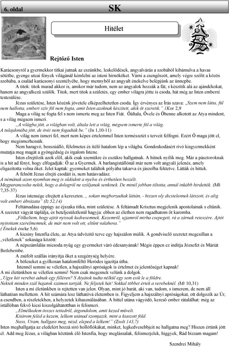 A titok: titok marad akkor is, amikor már tudom, nem az angyalok hozzák a fát, s készítik alá az ajándékokat, hanem az angyalkezű szülők.