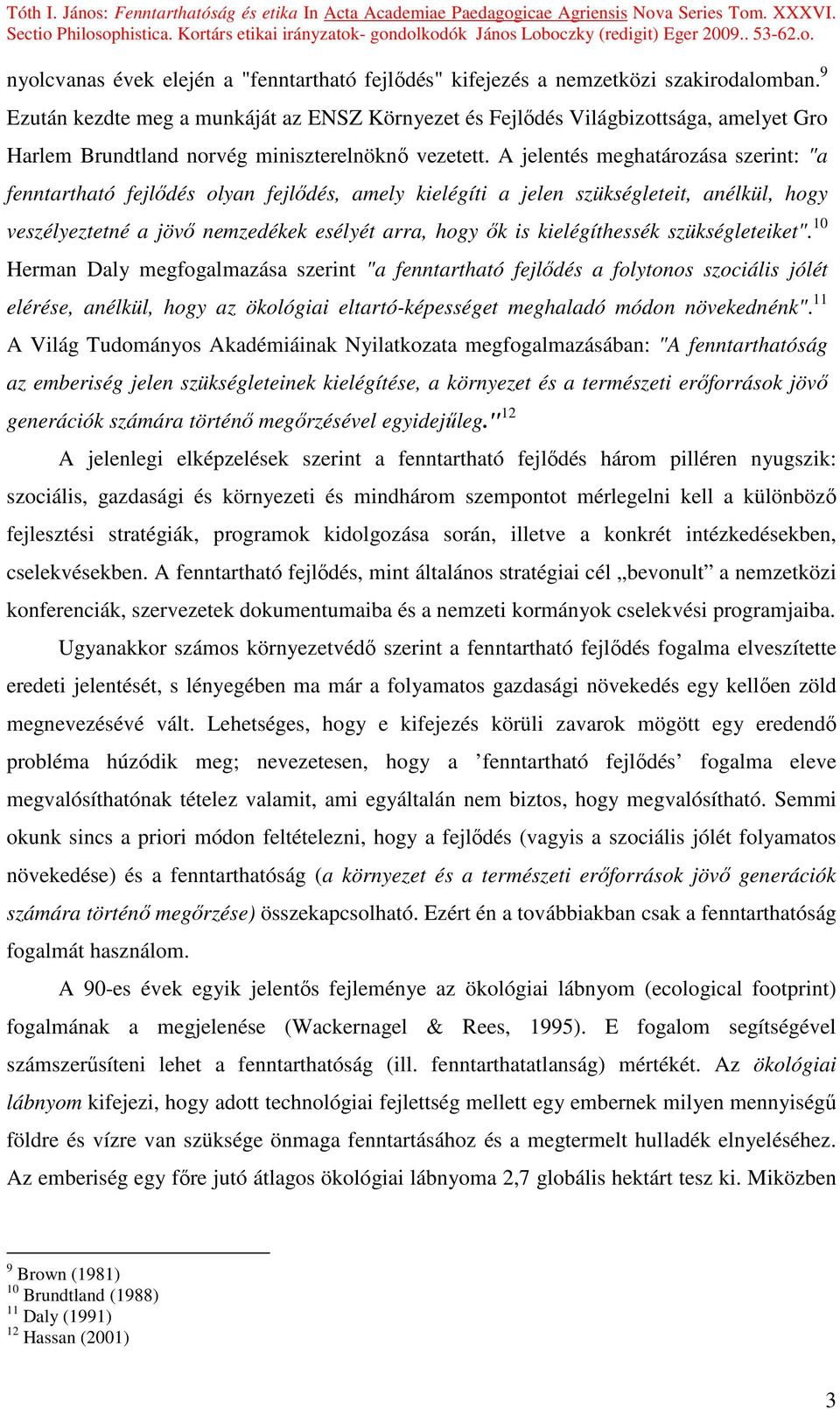 A jelentés meghatározása szerint: "a fenntartható fejlıdés olyan fejlıdés, amely kielégíti a jelen szükségleteit, anélkül, hogy veszélyeztetné a jövı nemzedékek esélyét arra, hogy ık is