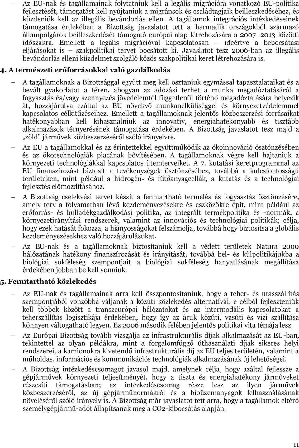 A tagállamok integrációs intézkedéseinek támogatása érdekében a Bizottság javaslatot tett a harmadik országokból származó állampolgárok beilleszkedését támogató európai alap létrehozására a 2007 2013