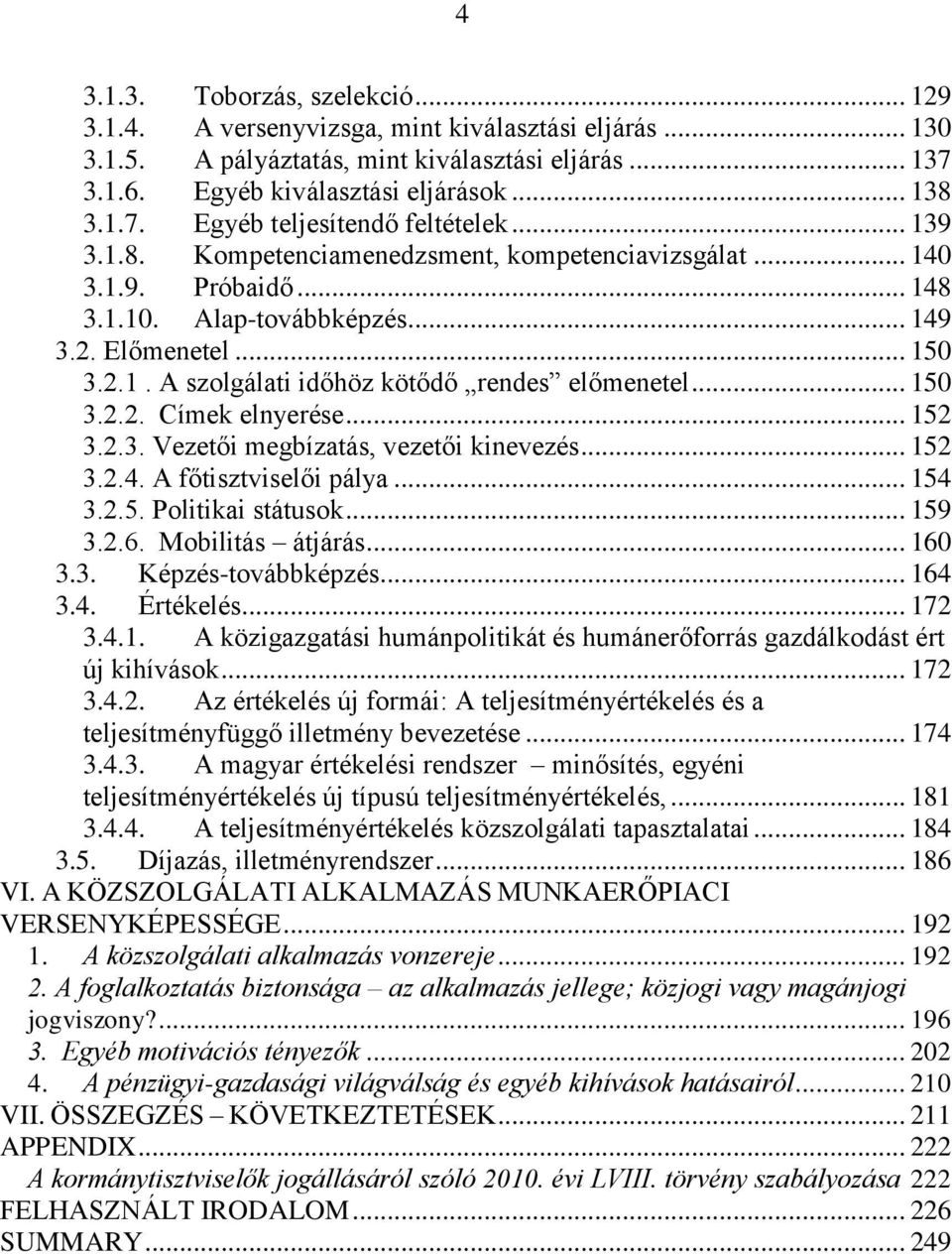 .. 150 3.2.2. Címek elnyerése... 152 3.2.3. Vezetői megbízatás, vezetői kinevezés... 152 3.2.4. A főtisztviselői pálya... 154 3.2.5. Politikai státusok... 159 3.2.6. Mobilitás átjárás... 160 3.3. Képzés-továbbképzés.