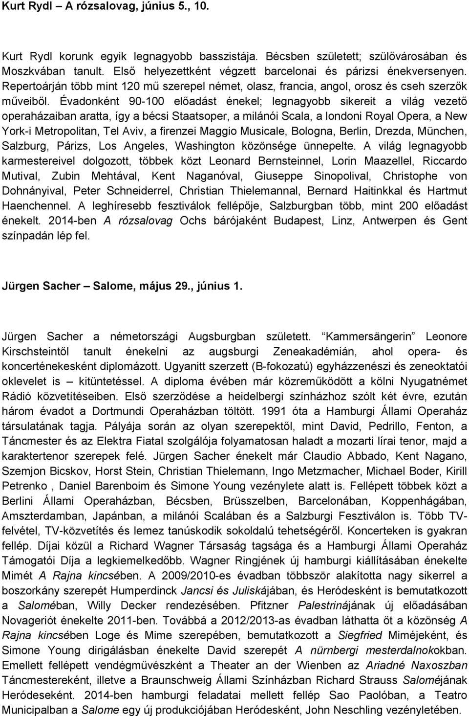 Évadonként 90-100 előadást énekel; legnagyobb sikereit a világ vezető operaházaiban aratta, így a bécsi Staatsoper, a milánói Scala, a londoni Royal Opera, a New York-i Metropolitan, Tel Aviv, a