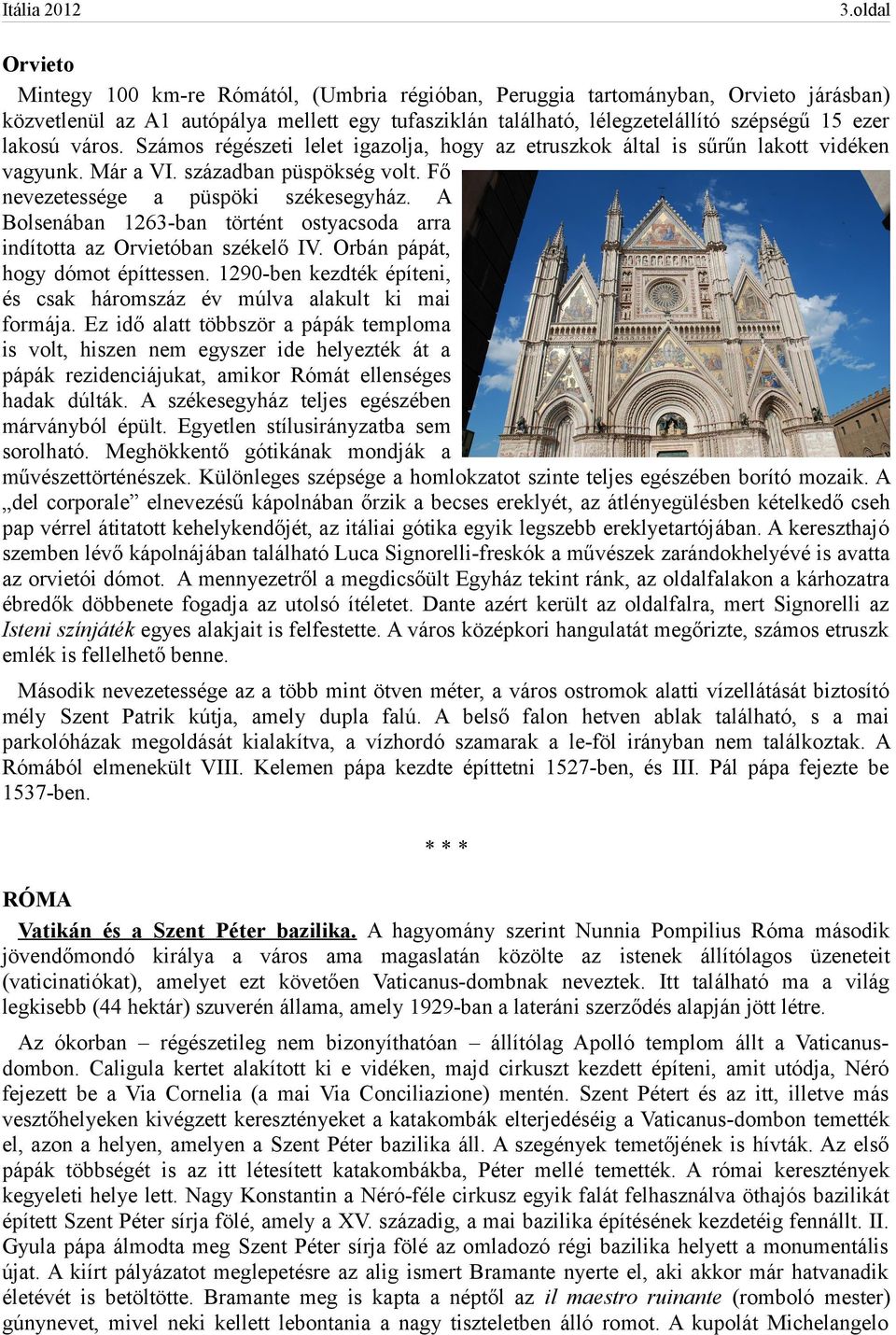 A Bolsenában 1263-ban történt ostyacsoda arra indította az Orvietóban székelő IV. Orbán pápát, hogy dómot építtessen. 1290-ben kezdték építeni, és csak háromszáz év múlva alakult ki mai formája.