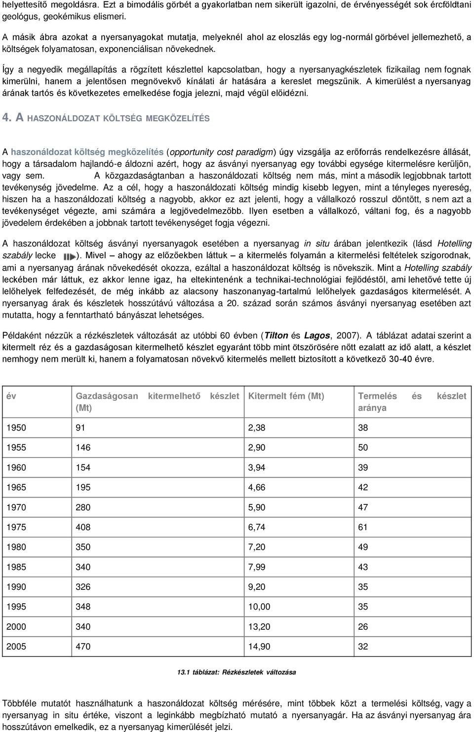 Így a negyedik megállapítás a rögzített készlettel kapcsolatban, hogy a nyersanyagkészletek fizikailag nem fognak kimerülni, hanem a jelentősen megnövekvő kínálati ár hatására a kereslet megszűnik.