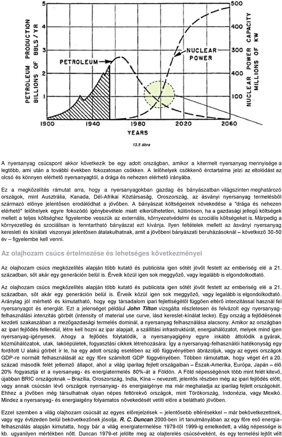 Ez a megközelítés rámutat arra, hogy a nyersanyagokban gazdag és bányászatban világszinten meghatározó országok, mint Ausztrália, Kanada, Dél-Afrikai Köztársaság, Oroszország, az ásványi nyersanyag