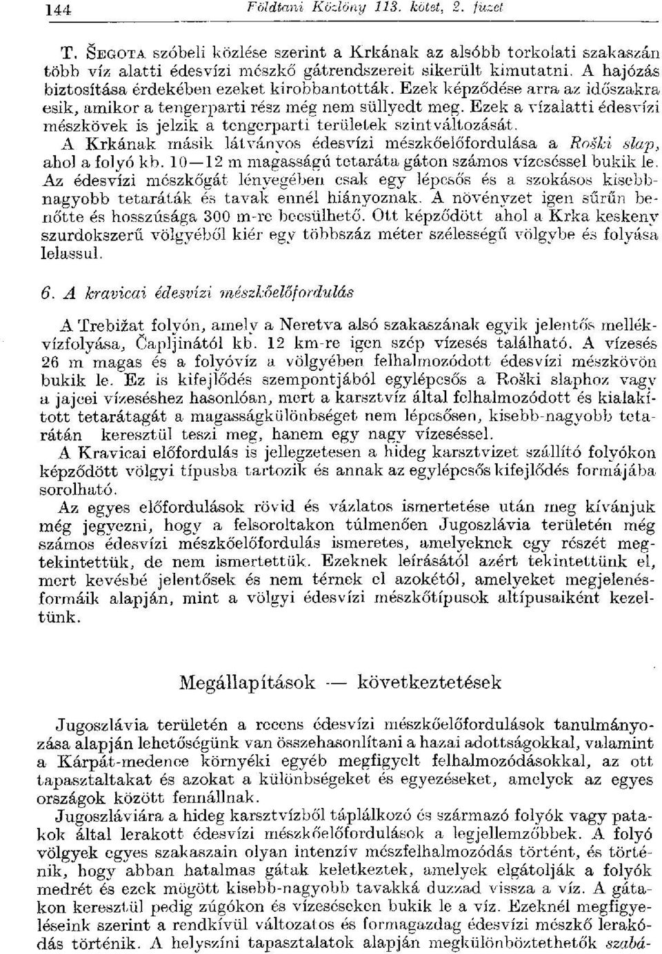 Ezek a vízalatti édesvízi mészkövek is jelzik a tengerparti területek szint változását. A Krkának másik látványos édesvízi mészkőelőfordulása a Roski slap, ahol a folyó kb.