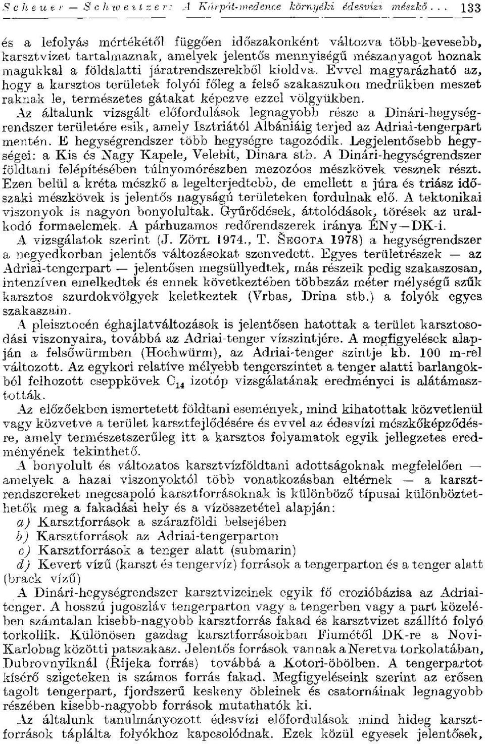 Evvel magyarázható az, hogy a karsztos területek folyói főleg a felső szakaszukon medrükben meszet raknak le, természetes gátakat képezve ezzel völgyükben.