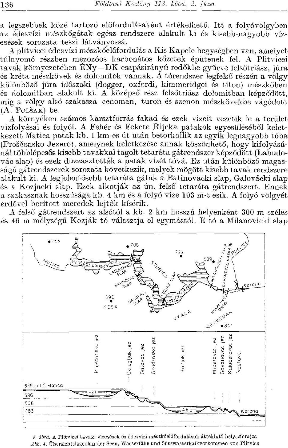 A plitvicei édesvízi mészkőelőfordulás a Kis Kapele hegységben van, amelyet túlnyomó részben mezozóos karbonátos kőzetek épütenek fel.