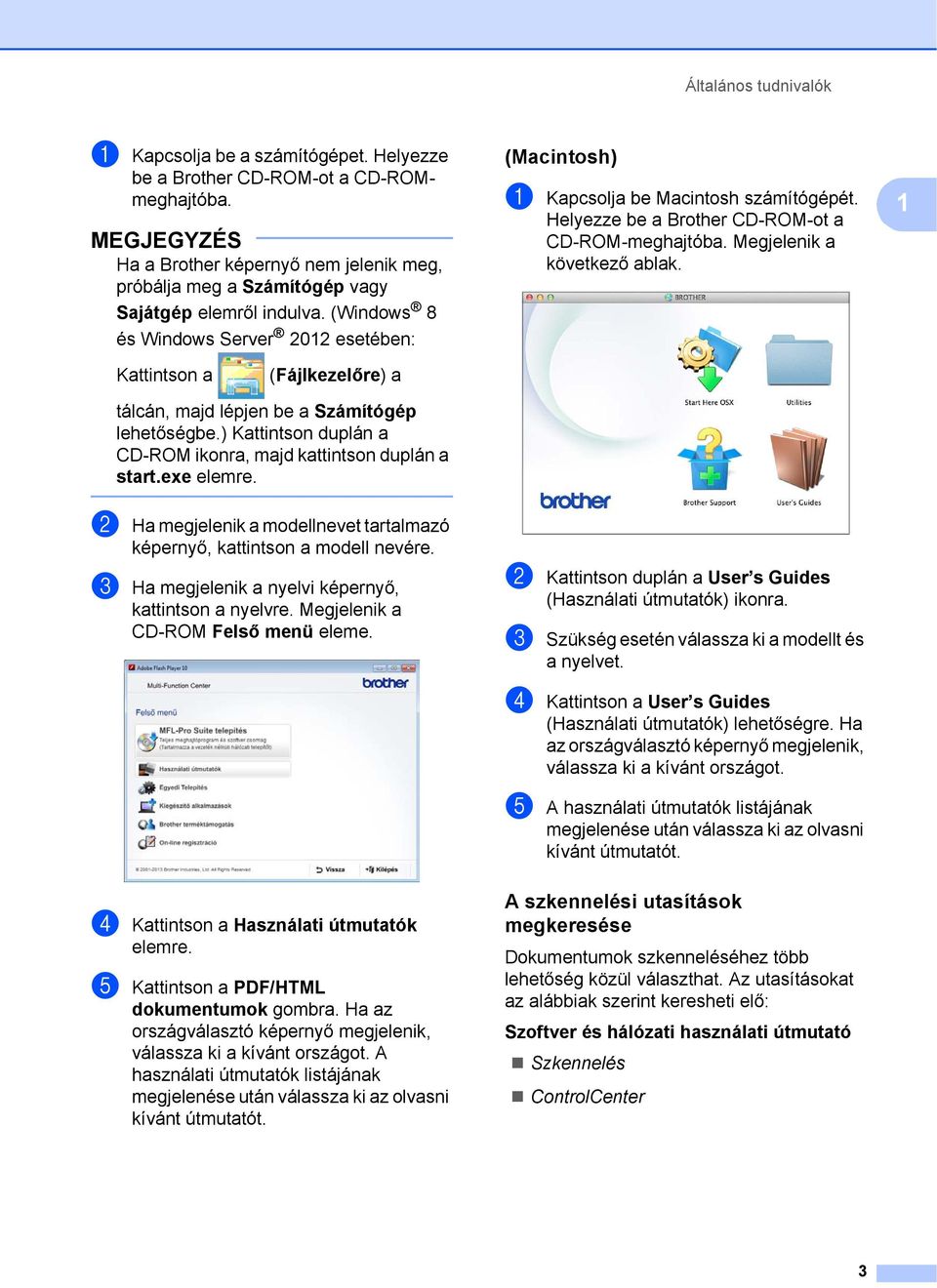 (Windows 8 és Windows Server 2012 esetében: (Macintosh) 1 a Kapcsolja be Macintosh számítógépét. Helyezze be a Brother CD-ROM-ot a CD-ROM-meghajtóba. Megjelenik a következő ablak.